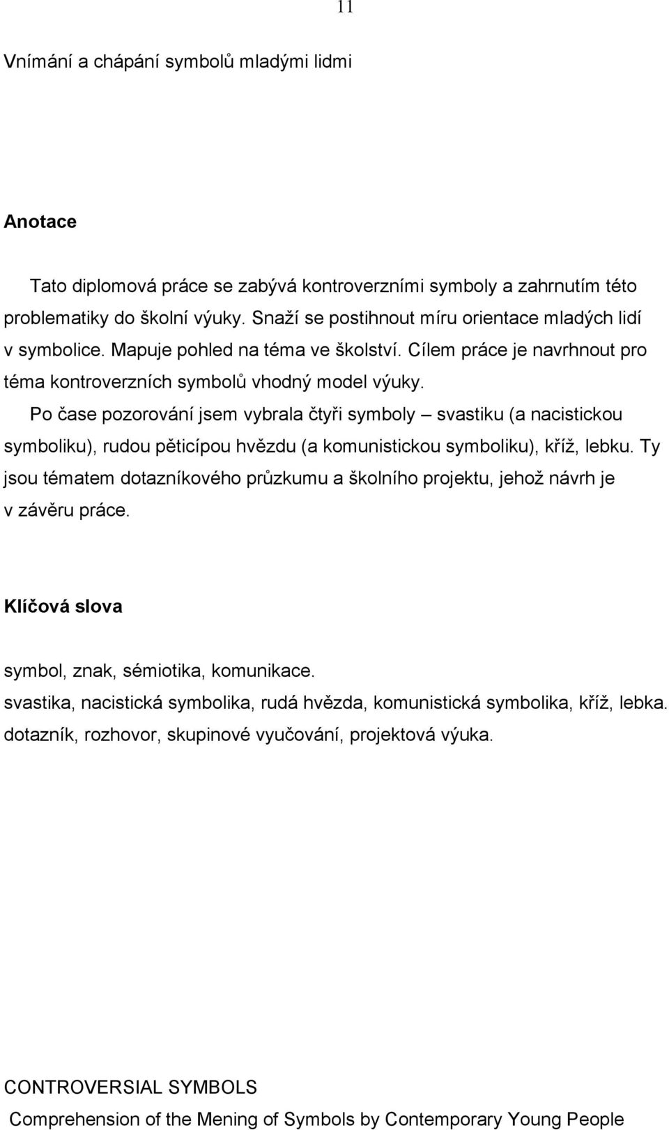 Po čase pozorování jsem vybrala čtyři symboly svastiku (a nacistickou symboliku), rudou pěticípou hvězdu (a komunistickou symboliku), kříž, lebku.