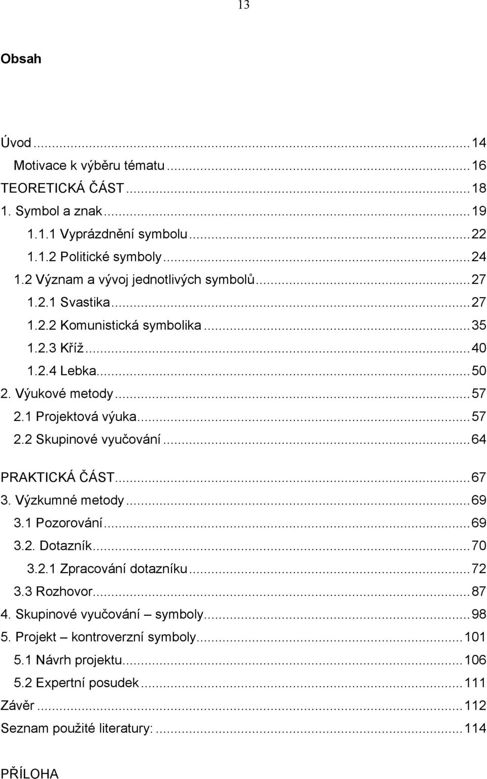 1 Projektová výuka...57 2.2 Skupinové vyučování...64 PRAKTICKÁ ČÁST...67 3. Výzkumné metody...69 3.1 Pozorování...69 3.2. Dotazník...70 3.2.1 Zpracování dotazníku...72 3.