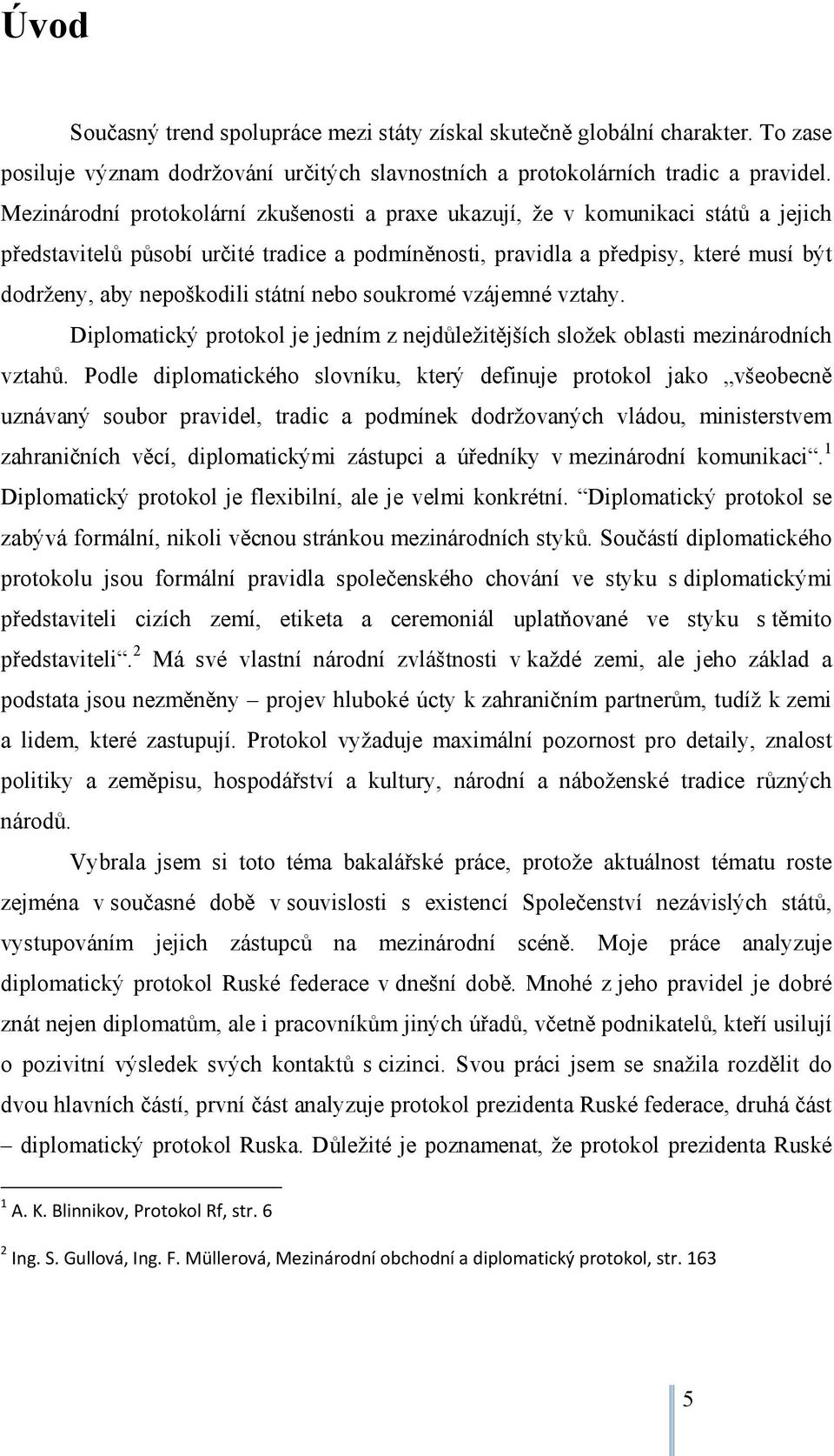 státní nebo soukromé vzájemné vztahy. Diplomatický protokol je jedním z nejdůležitějších složek oblasti mezinárodních vztahů.