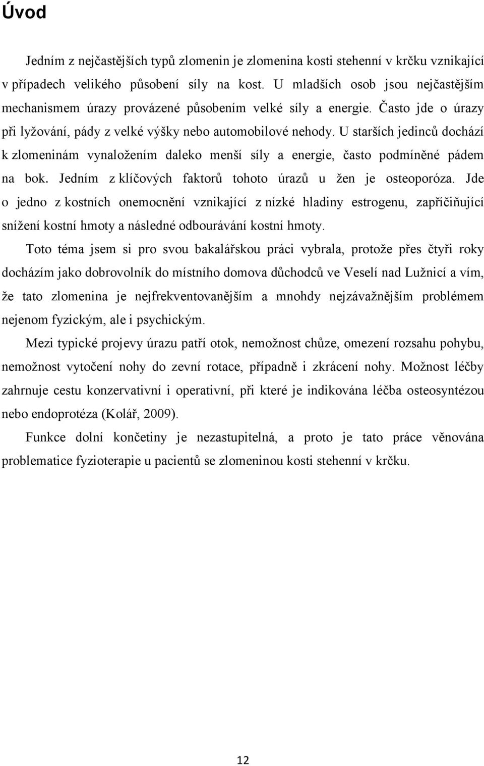 U starších jedinců dochází k zlomeninám vynaloţením daleko menší síly a energie, často podmíněné pádem na bok. Jedním z klíčových faktorů tohoto úrazů u ţen je osteoporóza.