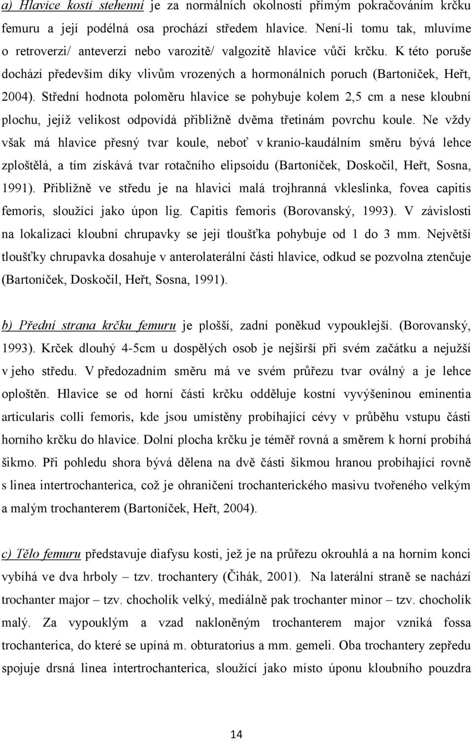 Střední hodnota poloměru hlavice se pohybuje kolem 2,5 cm a nese kloubní plochu, jejíţ velikost odpovídá přibliţně dvěma třetinám povrchu koule.