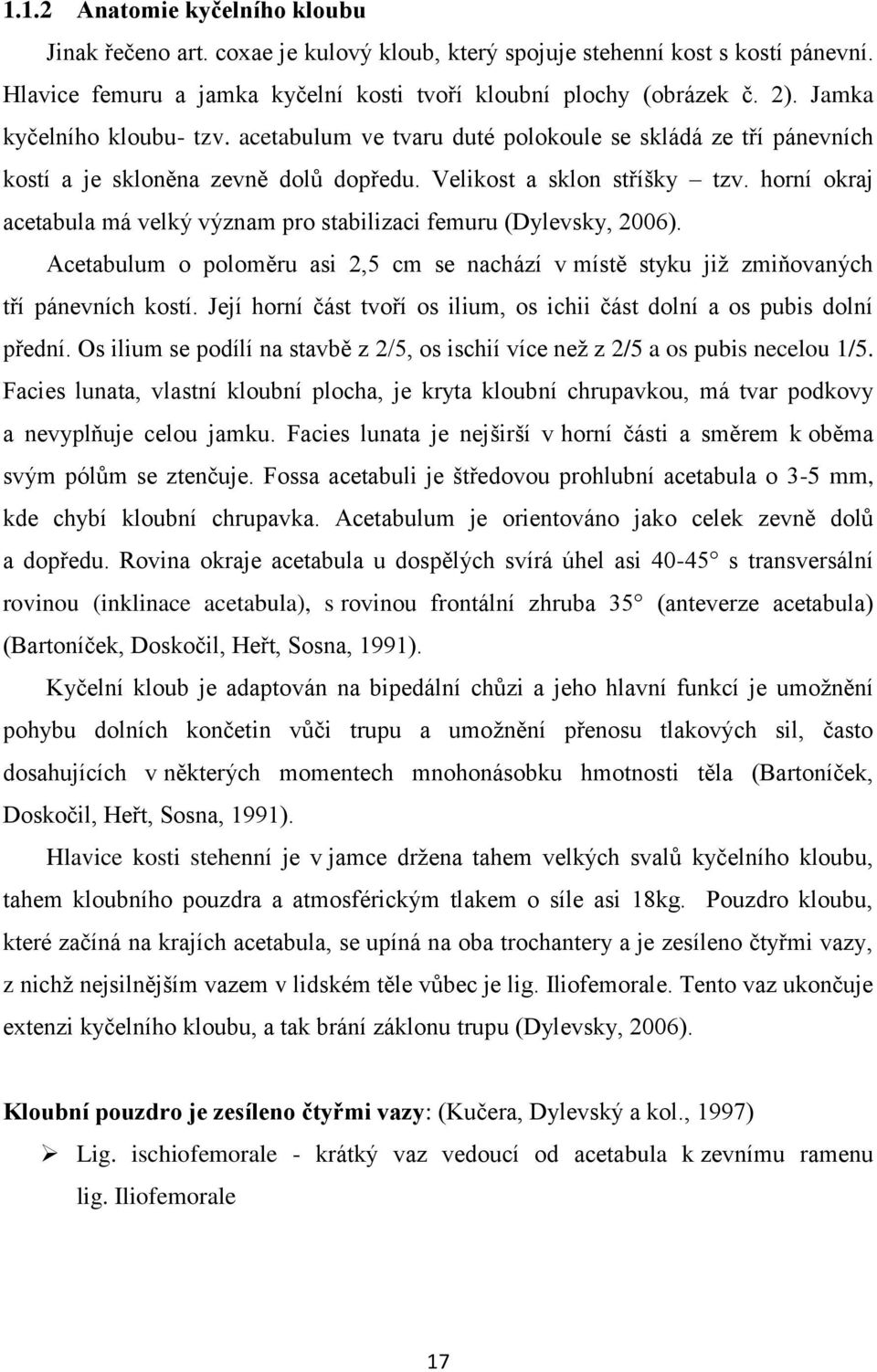 horní okraj acetabula má velký význam pro stabilizaci femuru (Dylevsky, 2006). Acetabulum o poloměru asi 2,5 cm se nachází v místě styku jiţ zmiňovaných tří pánevních kostí.