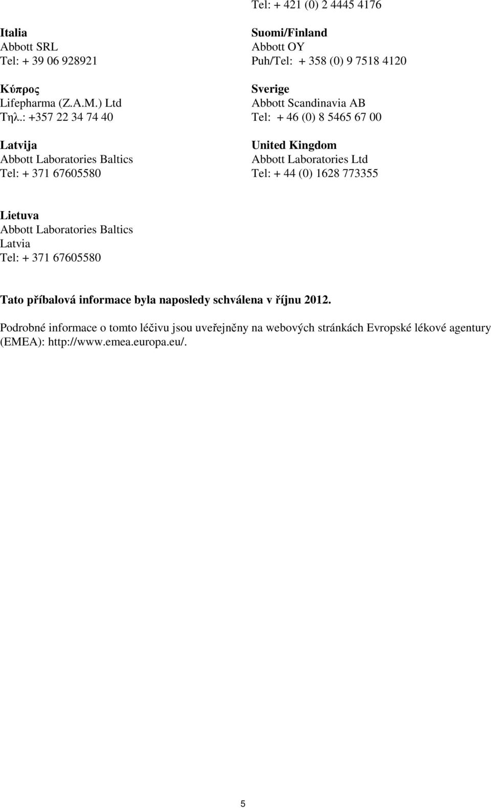 Scandinavia AB Tel: + 46 (0) 8 5465 67 00 United Kingdom Abbott Laboratories Ltd Tel: + 44 (0) 1628 773355 Lietuva Abbott Laboratories Baltics Latvia