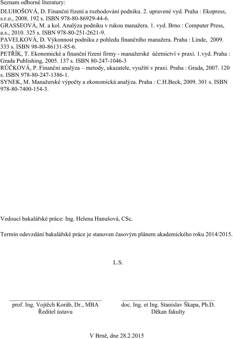 ISBN 98-80-86131-85-6. PETŘÍK, T. Ekonomické a finanční řízení firmy - manažerské účetnictví v praxi. 1.vyd. Praha : Grada Publishing, 2005. 137 s. ISBN 80-247-1046-3 RŮČKOVÁ, P.