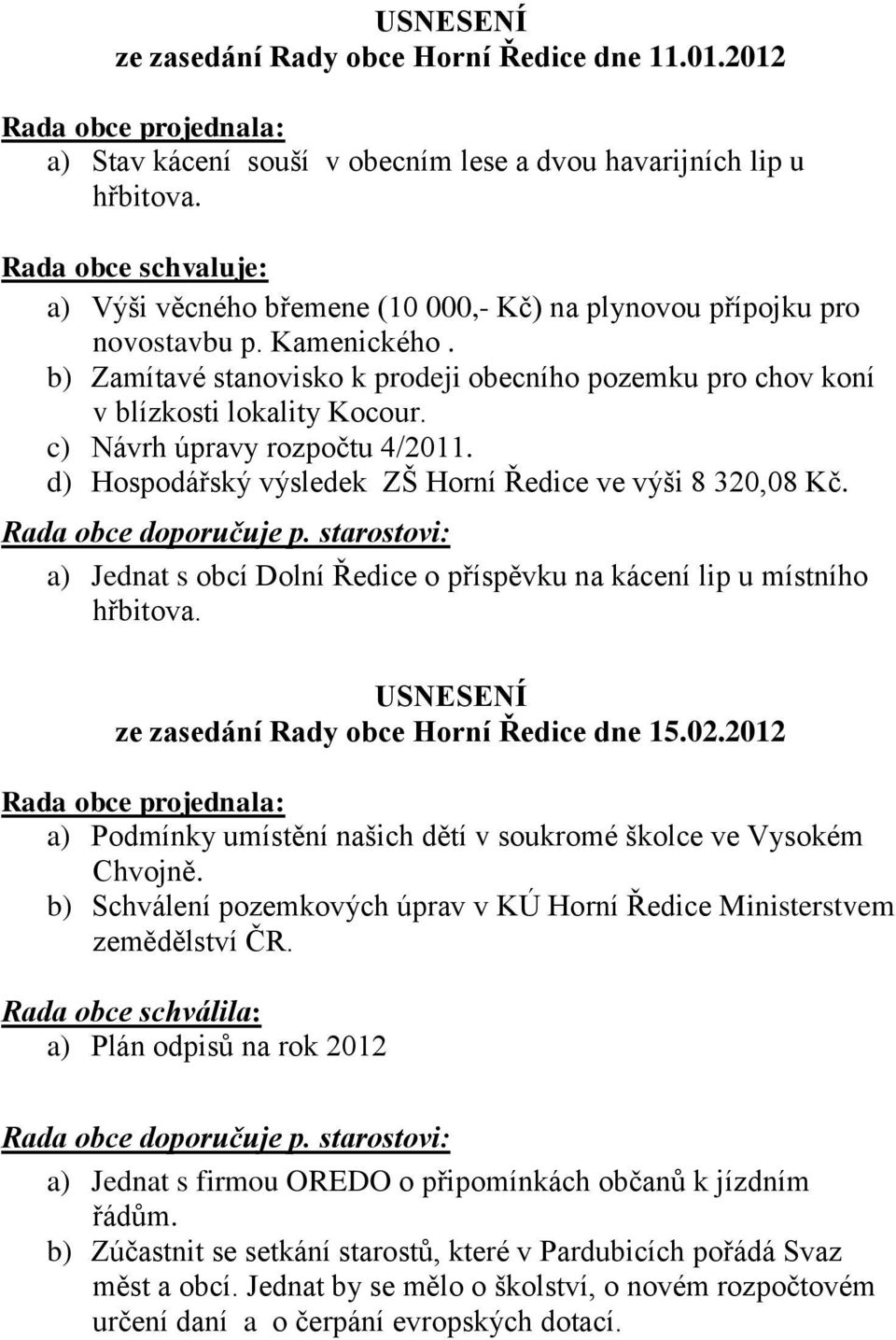 b) Zamítavé stanovisko k prodeji obecního pozemku pro chov koní v blízkosti lokality Kocour. c) Návrh úpravy rozpočtu 4/2011. d) Hospodářský výsledek ZŠ Horní Ředice ve výši 8 320,08 Kč.