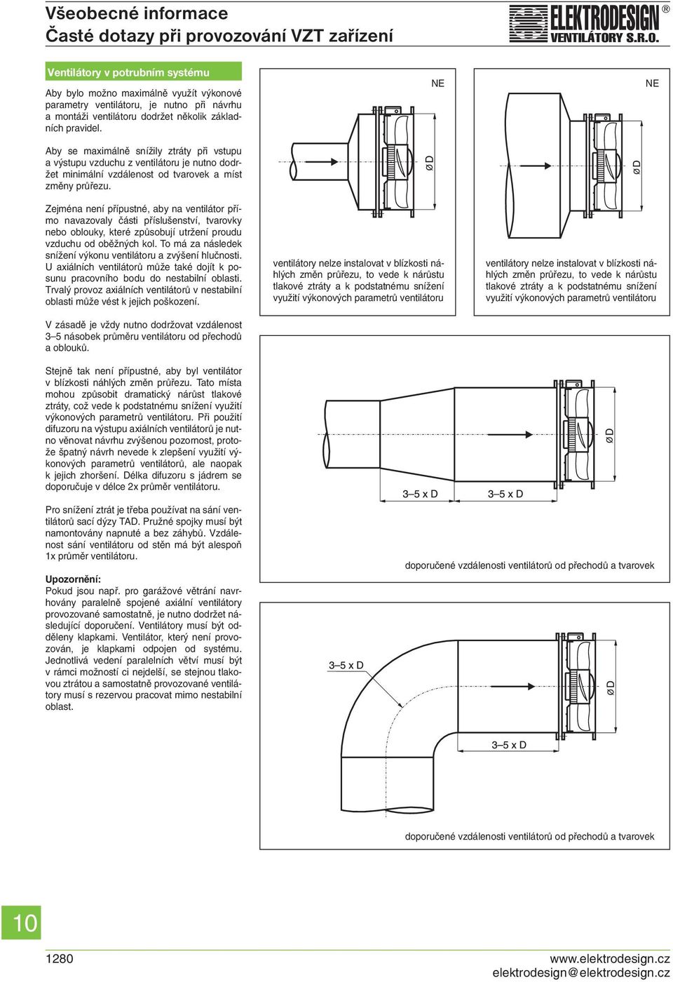 NE NE Zejména není přípustné, aby na ventilátor přímo navazovaly části příslušenství, tvarovky nebo oblouky, které způsobují utržení proudu vzduchu od oběžných kol.