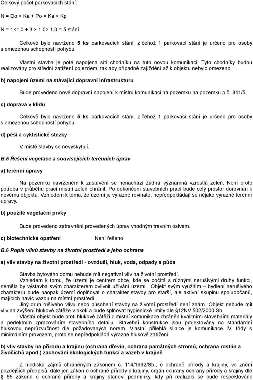 b) napojení území na stávající dopravní infrastrukturu Bude provedeno nové dopravní napojení k místní komunikaci na pozemku na pozemku p.č. 841/5.