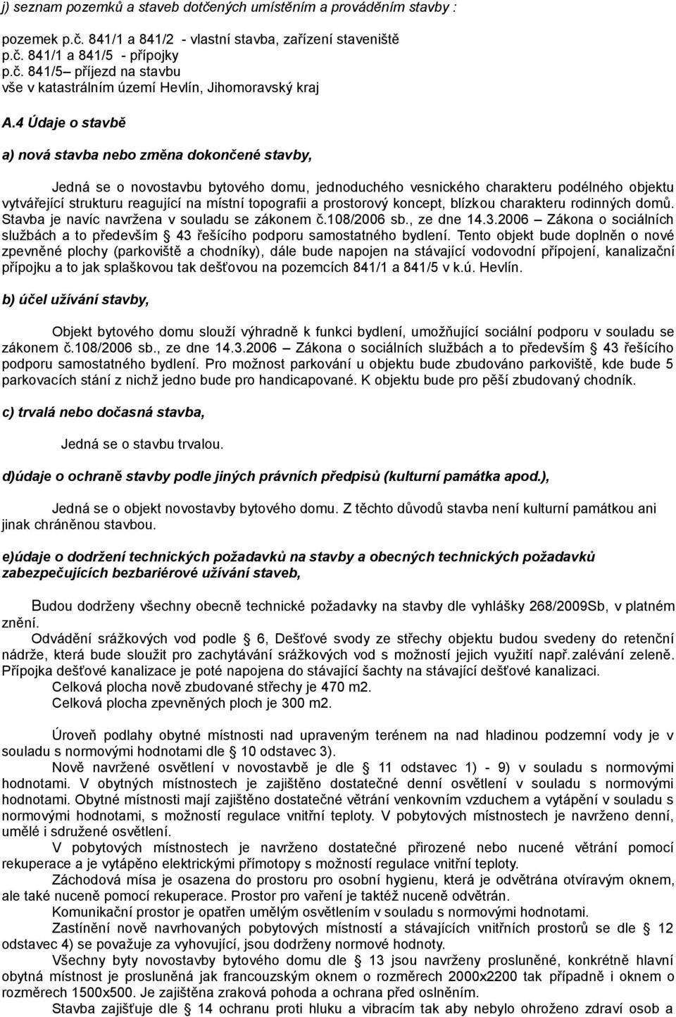 topografii a prostorový koncept, blízkou charakteru rodinných domů. Stavba je navíc navržena v souladu se zákonem č.108/2006 sb., ze dne 14.3.