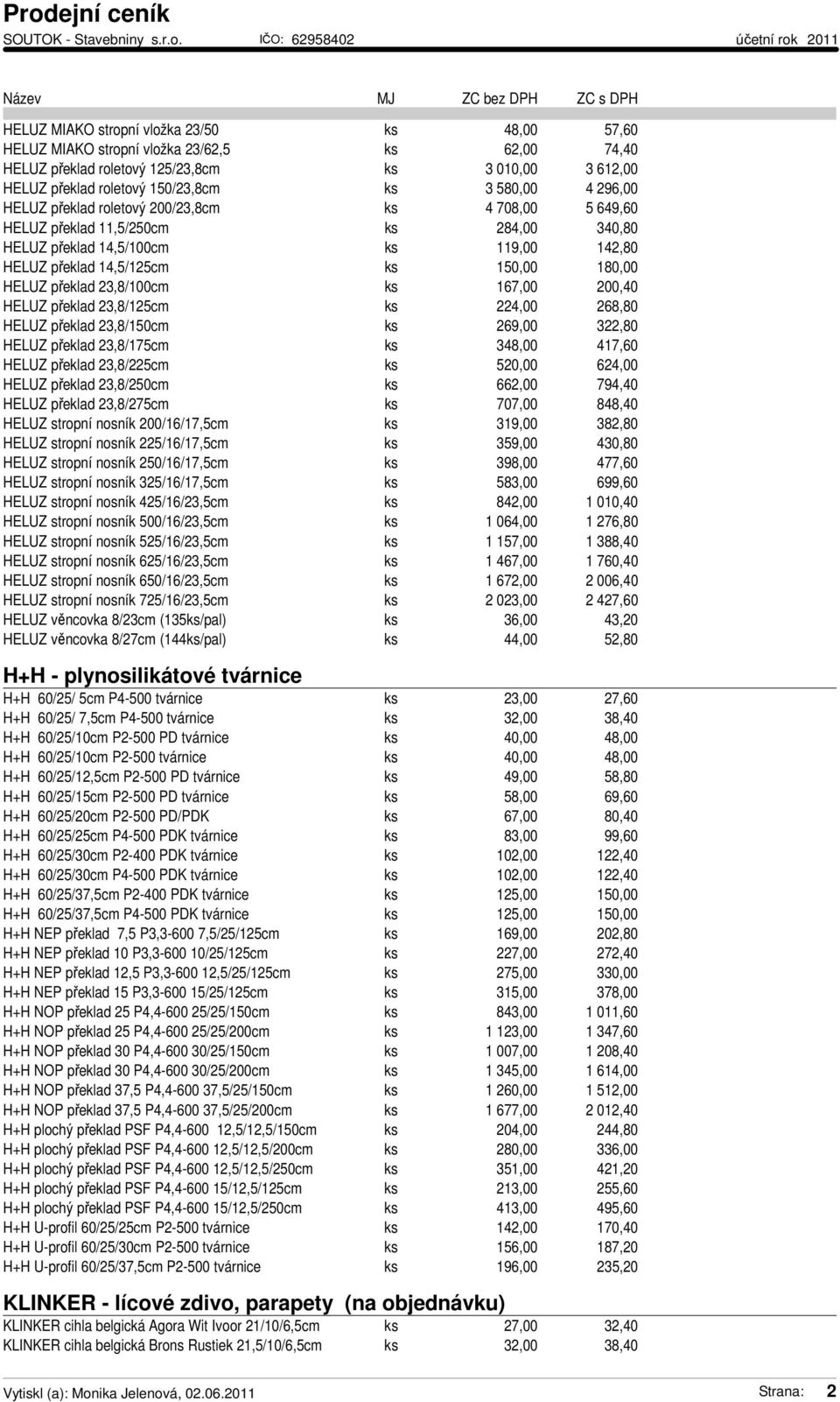 překlad 23,8/100cm ks 167,00 200,40 HELUZ překlad 23,8/125cm ks 224,00 268,80 HELUZ překlad 23,8/150cm ks 269,00 322,80 HELUZ překlad 23,8/175cm ks 348,00 417,60 HELUZ překlad 23,8/225cm ks 520,00