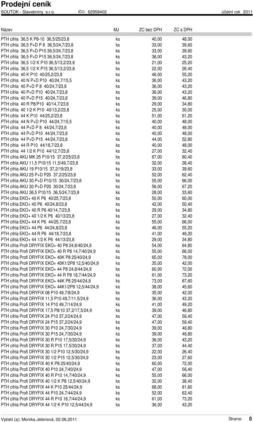 40/24,7/15,5 ks 36,00 43,20 PTH cihla 40 P+D P 8 40/24,7/23,8 ks 36,00 43,20 PTH cihla 40 P+D P10 40/24,7/23,8 ks 36,00 43,20 PTH cihla 40 P+D P15 40/24,7/23,8 ks 39,00 46,80 PTH cihla 40 R P8/P10