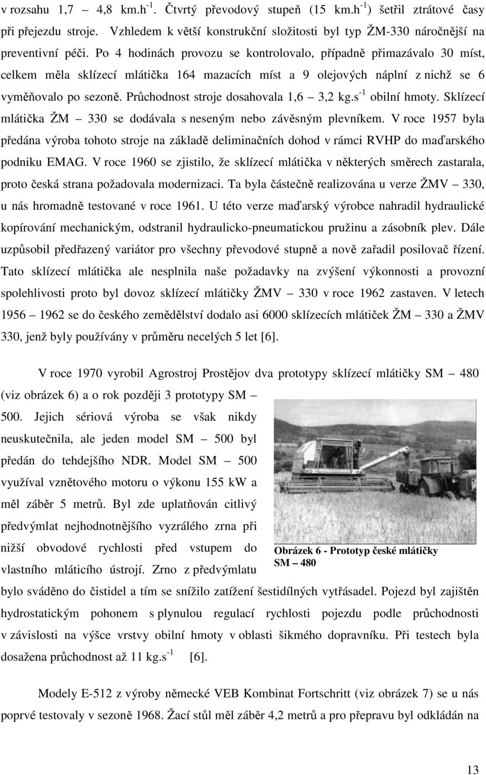 Průchodnost stroje dosahovala 1,6 3,2 kg.s -1 obilní hmoty. Sklízecí mlátička ŽM 330 se dodávala s neseným nebo závěsným plevníkem.