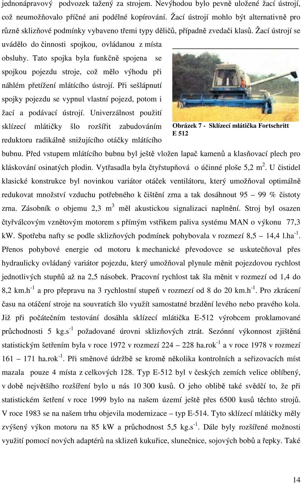 Tato spojka byla funkčně spojena spojkou pojezdu stroje, což mělo výhodu při náhlém přetížení mlátícího ústrojí.