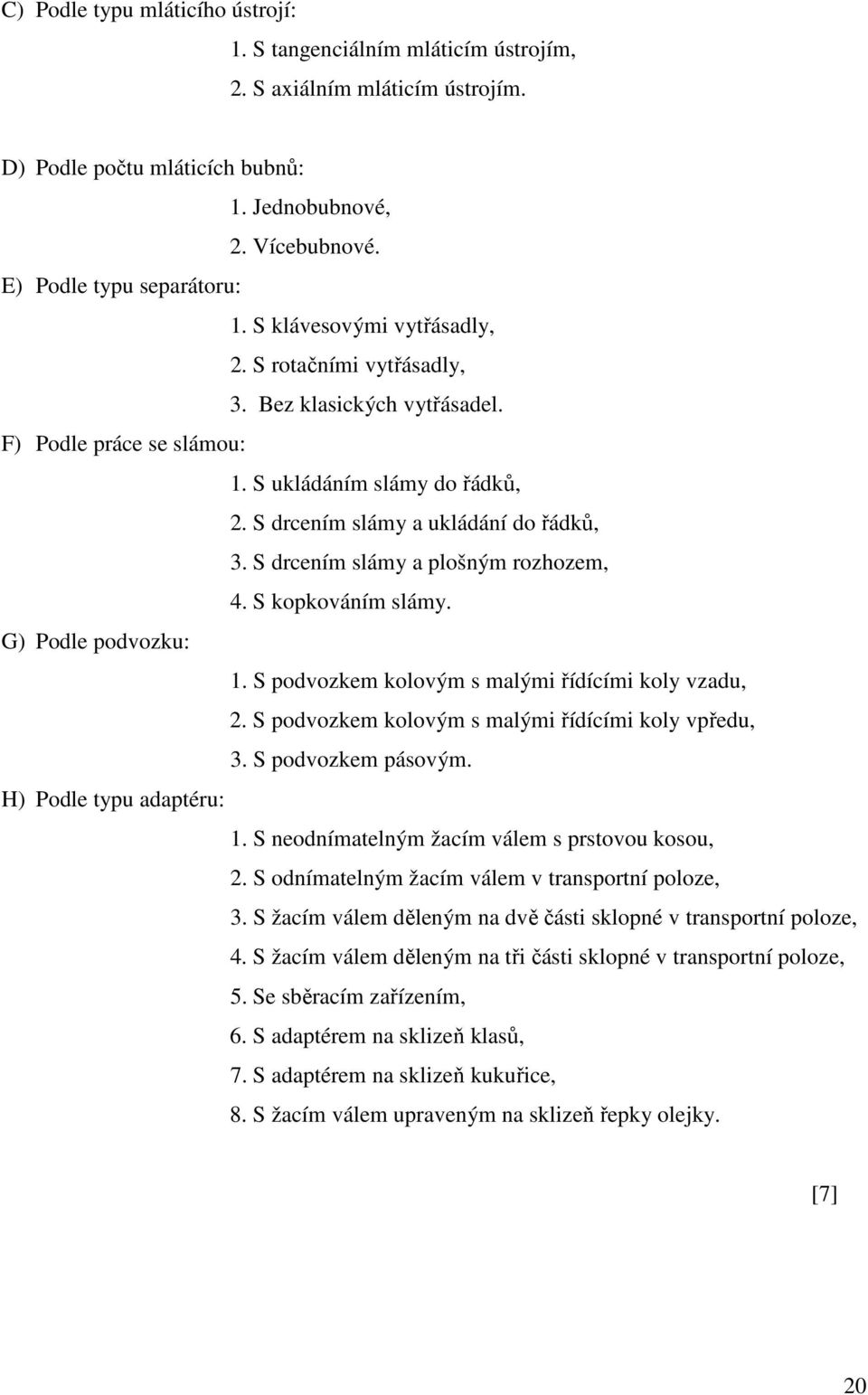 S drcením slámy a plošným rozhozem, 4. S kopkováním slámy. G) Podle podvozku: 1. S podvozkem kolovým s malými řídícími koly vzadu, 2. S podvozkem kolovým s malými řídícími koly vpředu, 3.