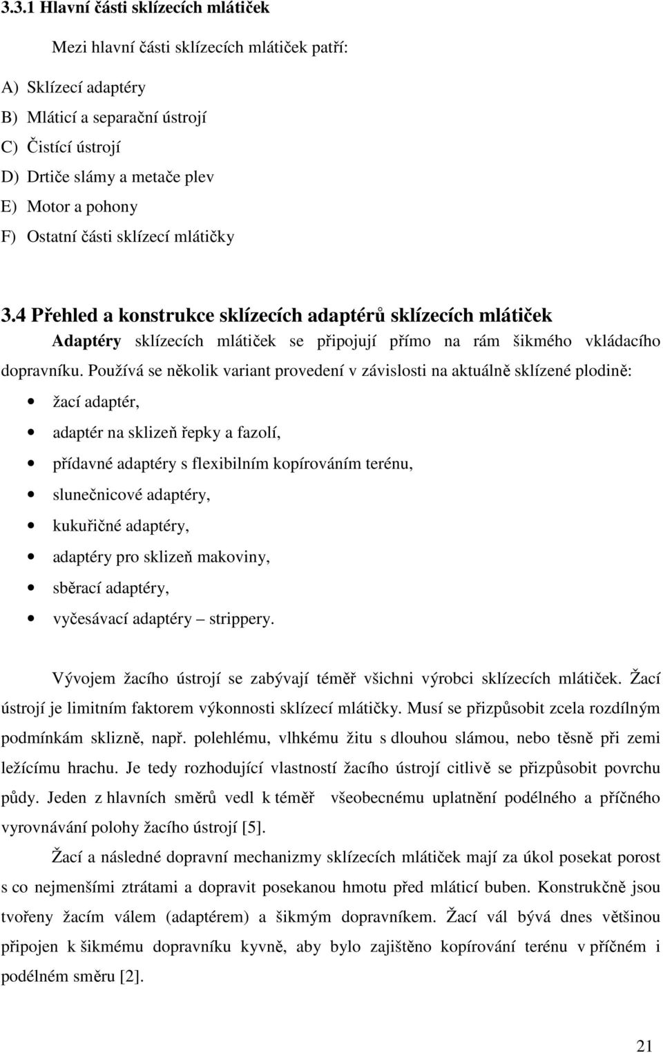 Používá se několik variant provedení v závislosti na aktuálně sklízené plodině: žací adaptér, adaptér na sklizeň řepky a fazolí, přídavné adaptéry s flexibilním kopírováním terénu, slunečnicové