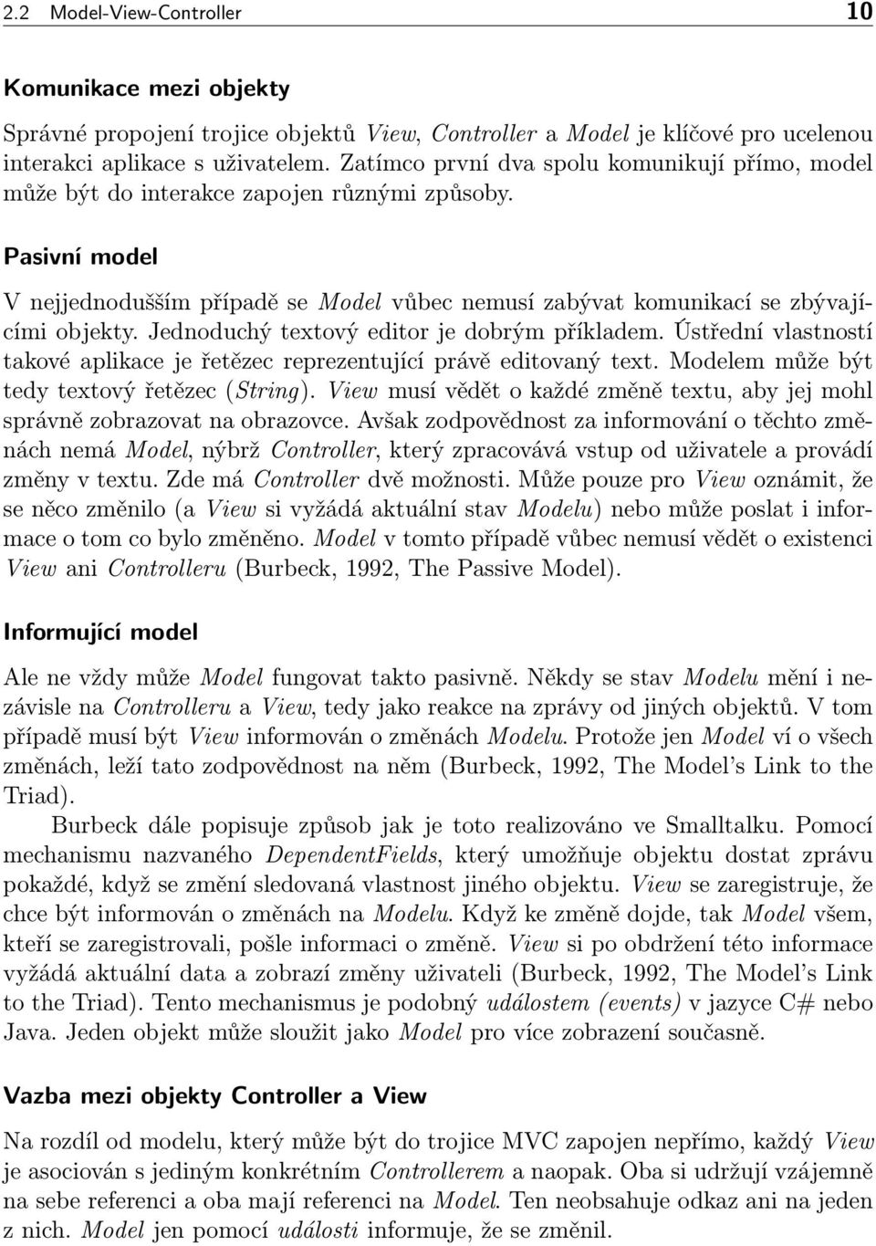 Jednoduchý textový editor je dobrým příkladem. Ústřední vlastností takové aplikace je řetězec reprezentující právě editovaný text. Modelem může být tedy textový řetězec (String).