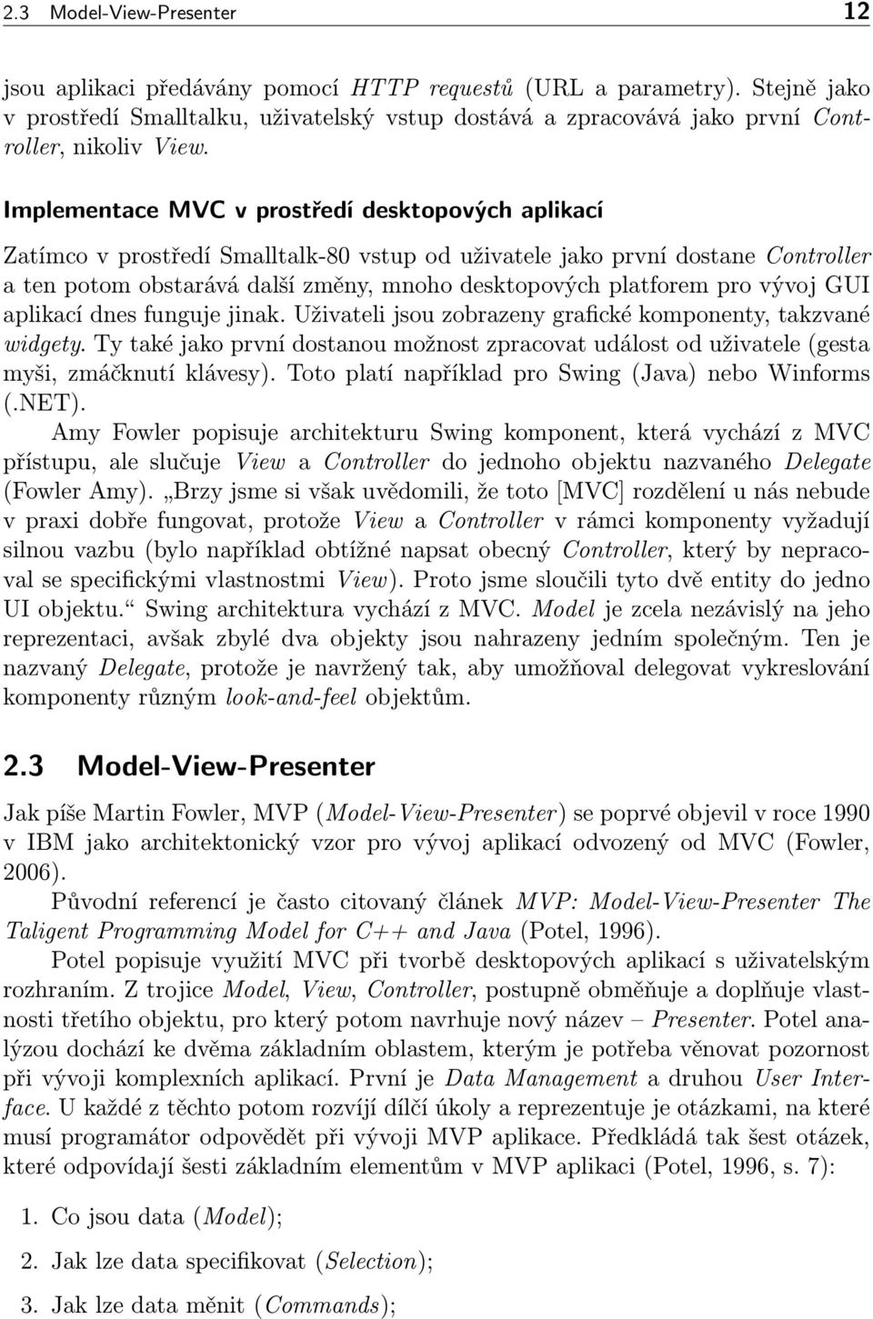 Implementace MVC v prostředí desktopových aplikací Zatímco v prostředí Smalltalk-80 vstup od uživatele jako první dostane Controller a ten potom obstarává další změny, mnoho desktopových platforem