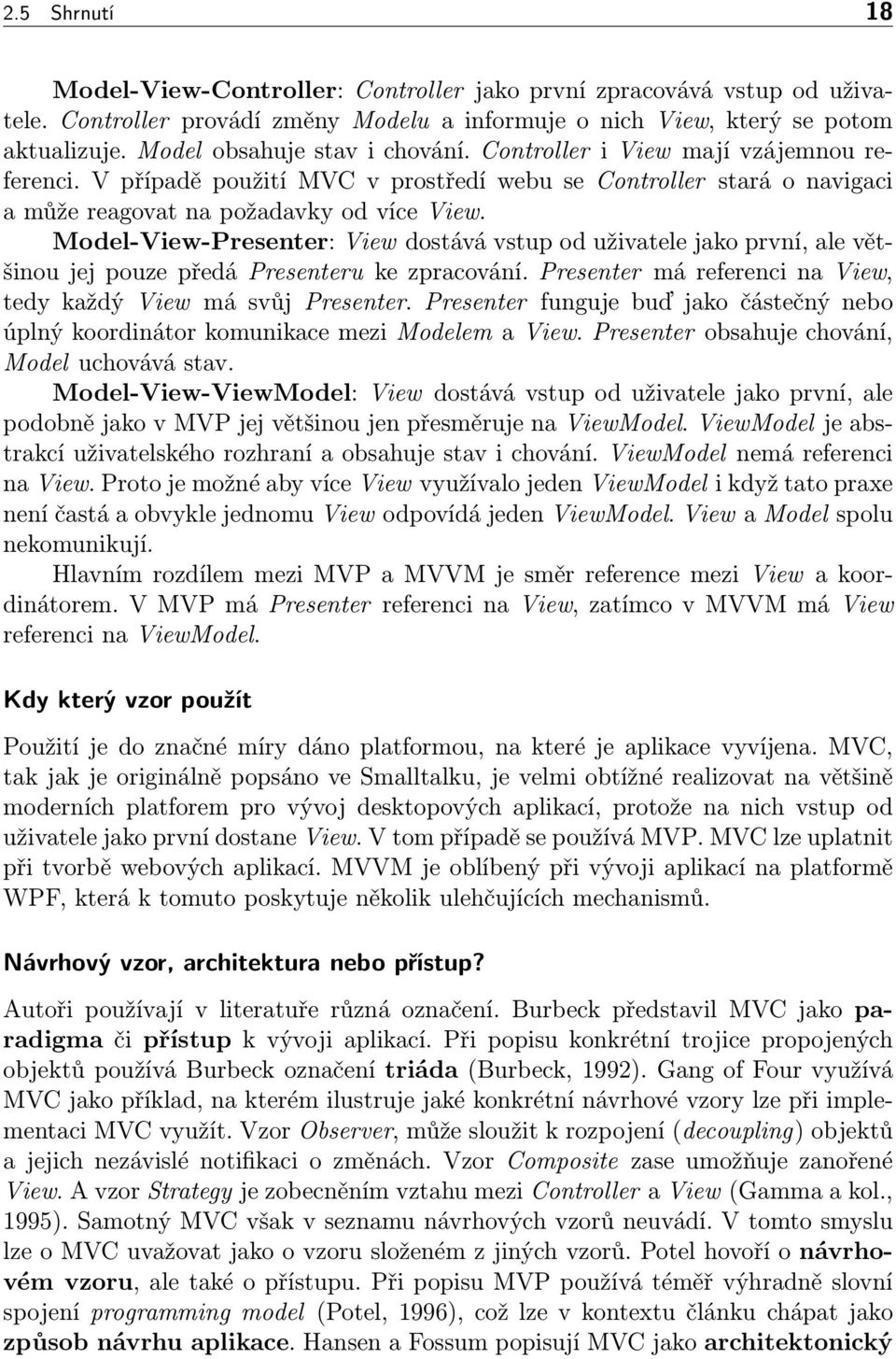 Model-View-Presenter: View dostává vstup od uživatele jako první, ale většinou jej pouze předá Presenteru ke zpracování. Presenter má referenci na View, tedy každý View má svůj Presenter.