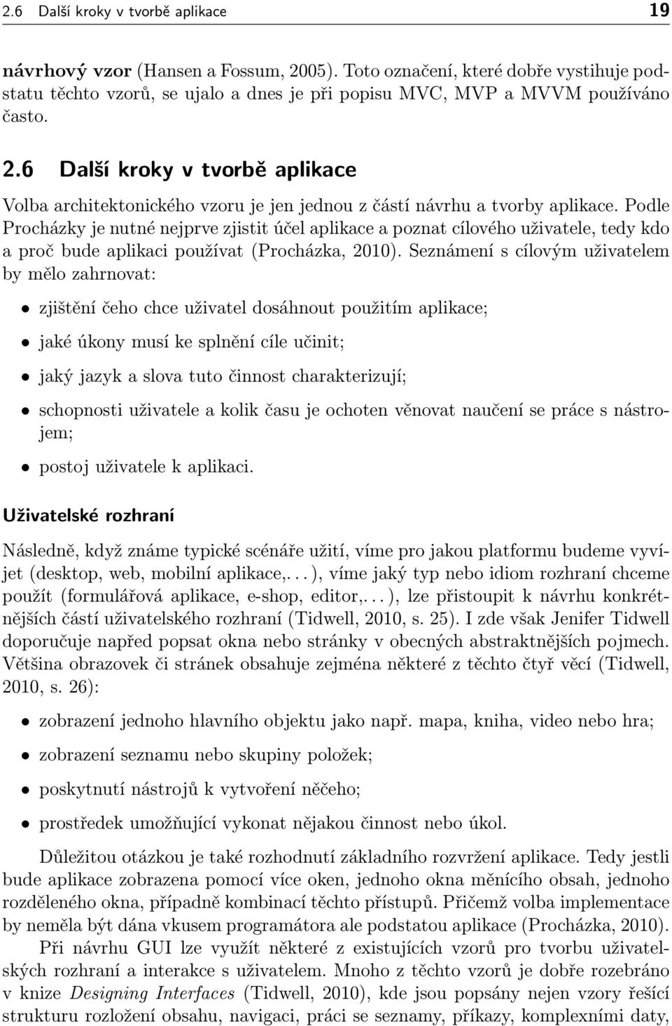 Podle Procházky je nutné nejprve zjistit účel aplikace a poznat cílového uživatele, tedy kdo a proč bude aplikaci používat (Procházka, 2010).