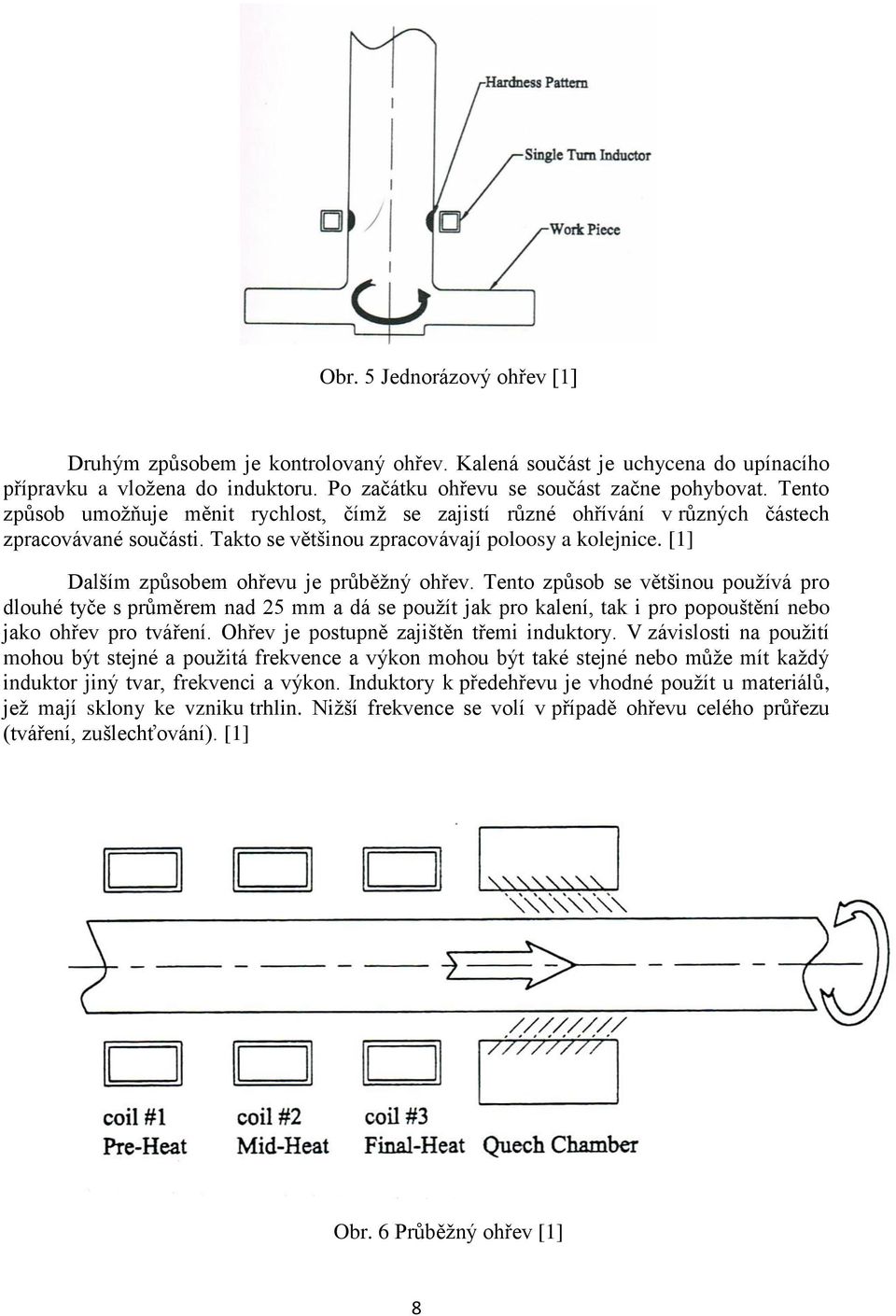 [1] Dalším způsobem ohřevu je průběžný ohřev. Tento způsob se většinou používá pro dlouhé tyče s průměrem nad 25 mm a dá se použít jak pro kalení, tak i pro popouštění nebo jako ohřev pro tváření.