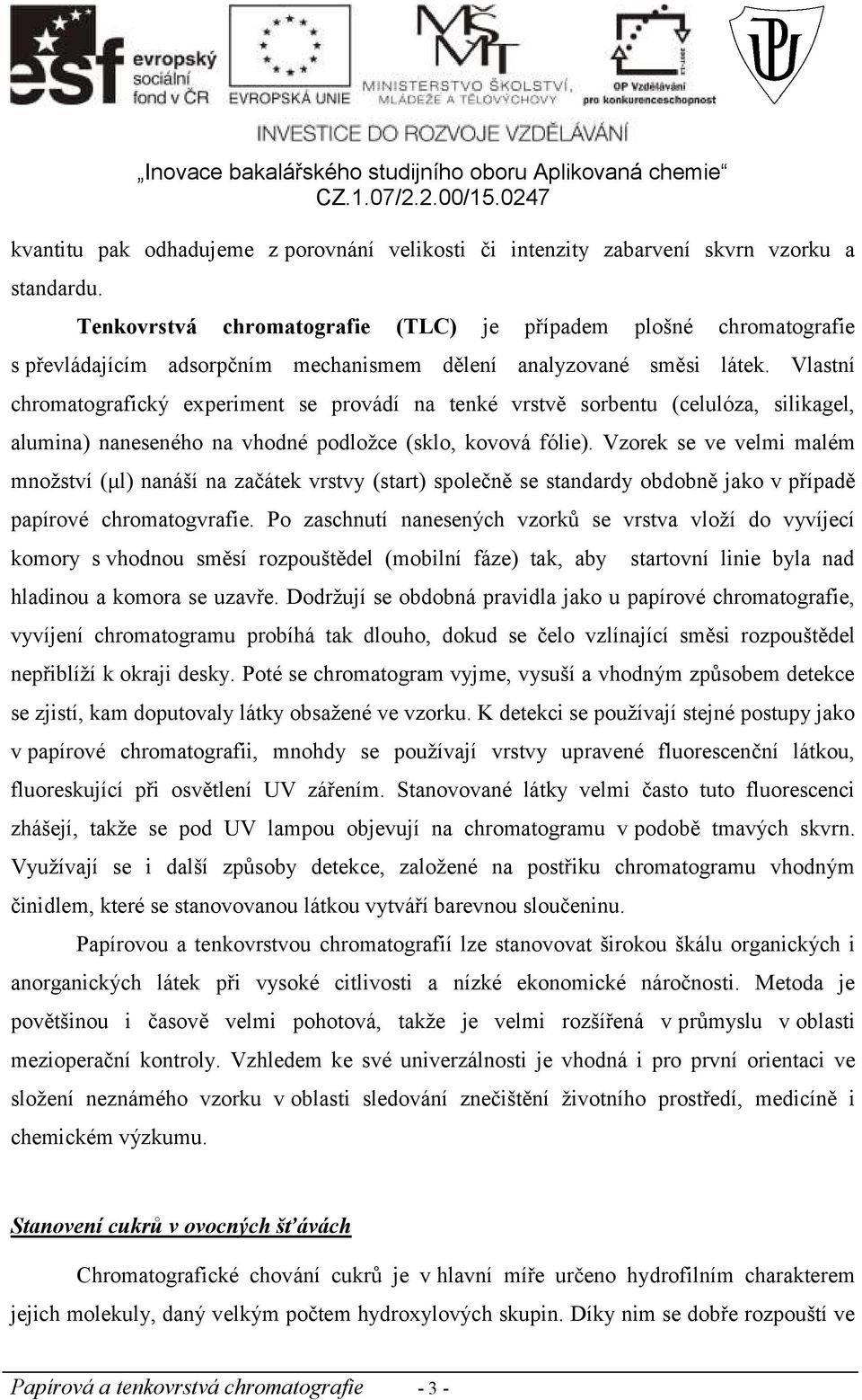 Vlastní chromatografický experiment se provádí na tenké vrstvě sorbentu (celulóza, silikagel, alumina) naneseného na vhodné podložce (sklo, kovová fólie).