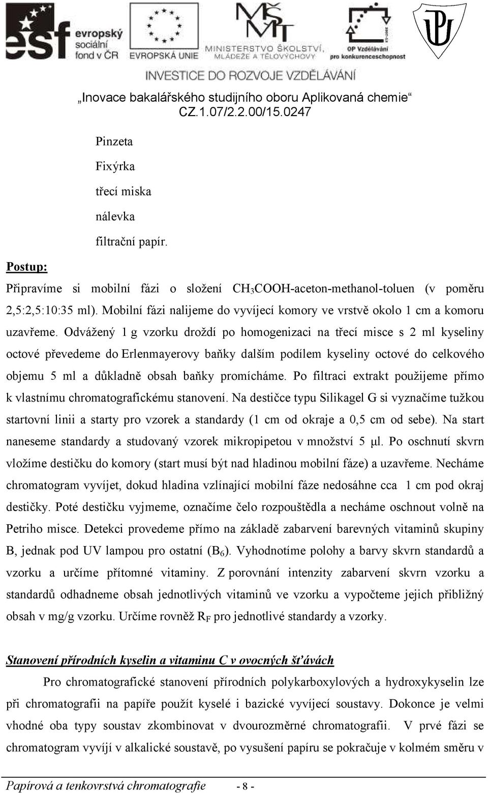 Odvážený 1 g vzorku droždí po homogenizaci na třecí misce s 2 ml kyseliny octové převedeme do Erlenmayerovy baňky dalším podílem kyseliny octové do celkového objemu 5 ml a důkladně obsah baňky