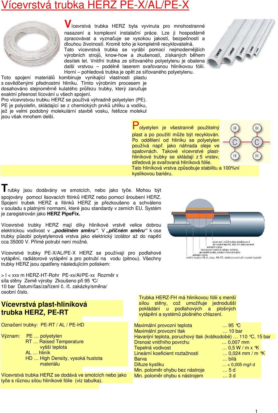 Vnitřní trubka ze síťovaného polyetylenu je obalena další vrstvou podélně laserem svařovanou hliníkovou fólií. Horní pohledová trubka je opět ze síťovaného polyetylenu.