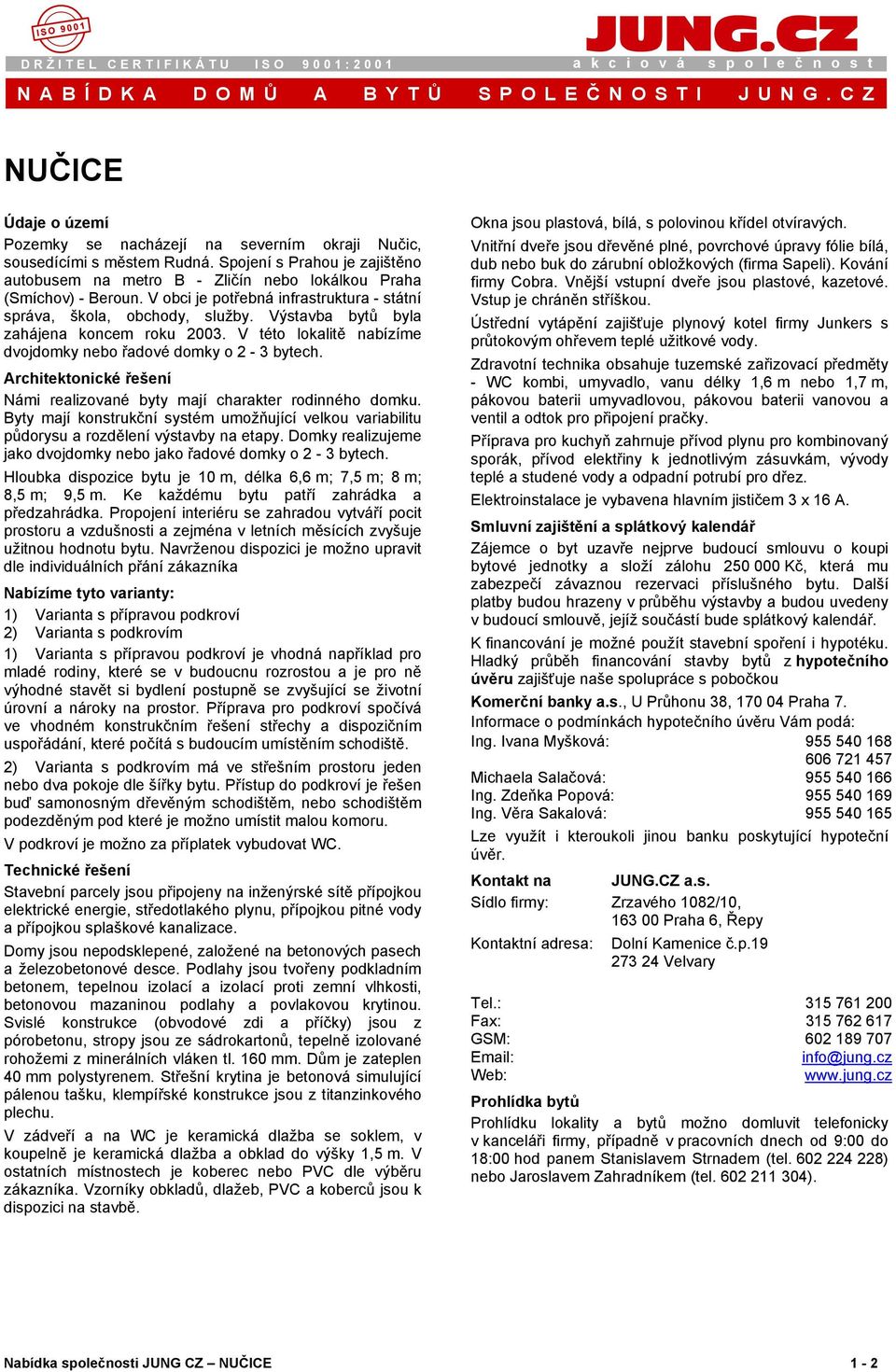 V obci je potřebná infrastruktura - státní správa, škola, obchody, služby. Výstavba bytů byla zahájena koncem roku 2003. V této lokalitě nabízíme dvojdomky nebo řadové domky o 2-3 bytech.