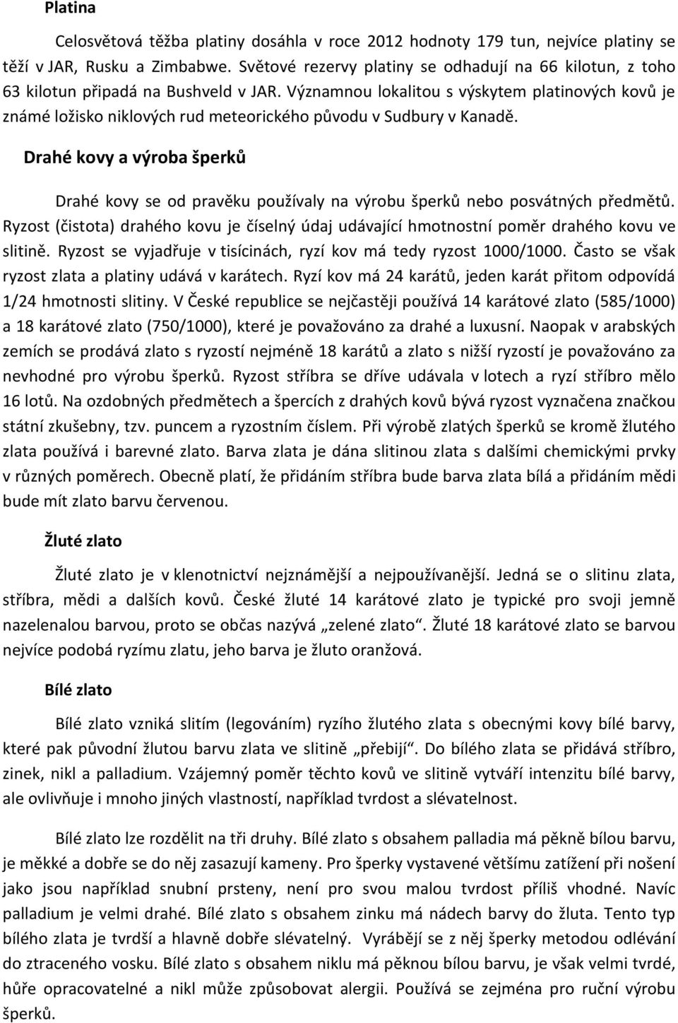 Významnou lokalitou s výskytem platinových kovů je známé ložisko niklových rud meteorického původu v Sudbury v Kanadě.