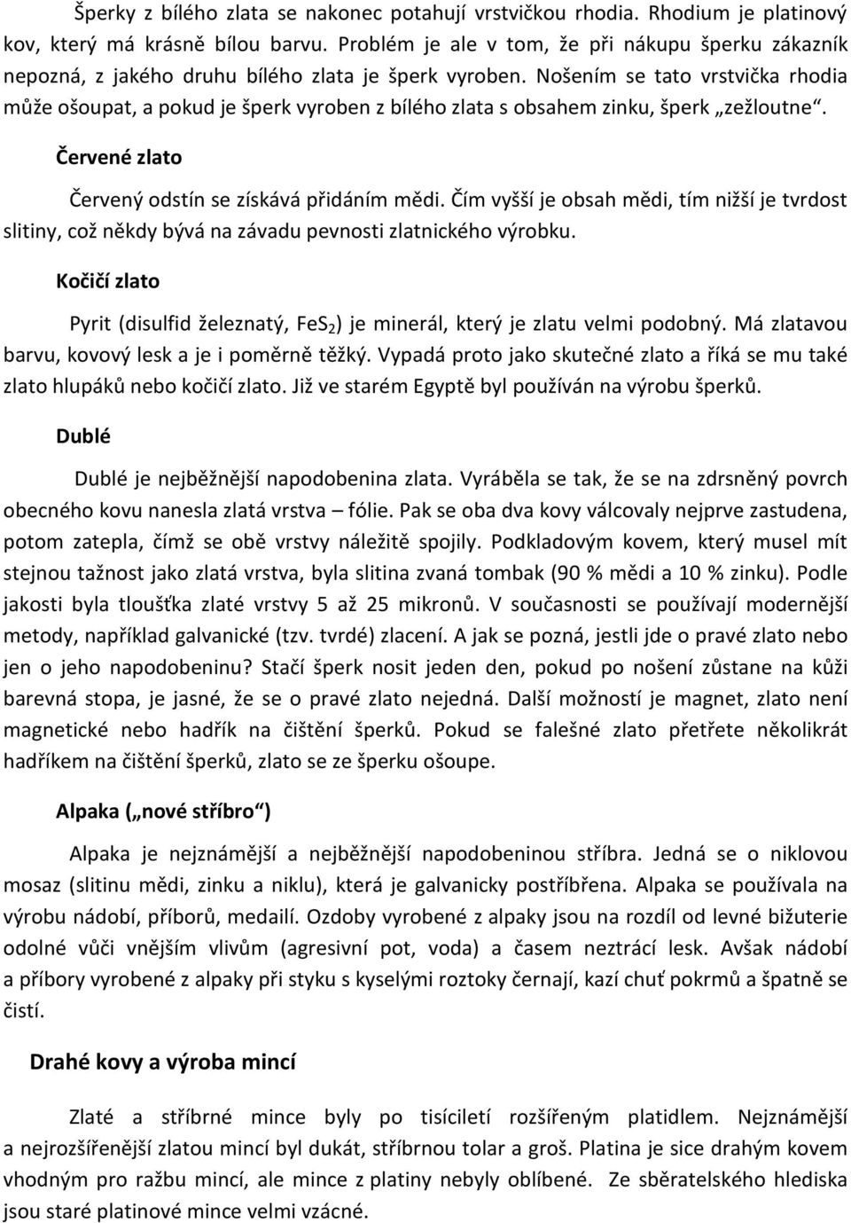 Nošením se tato vrstvička rhodia může ošoupat, a pokud je šperk vyroben z bílého zlata s obsahem zinku, šperk zežloutne. Červené zlato Červený odstín se získává přidáním mědi.