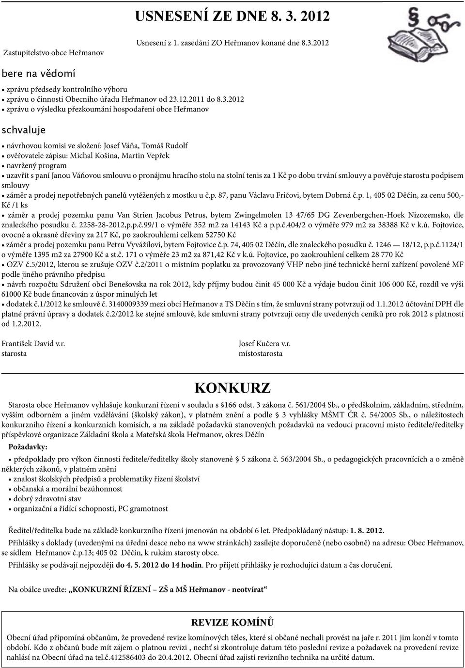 2012 zprávu o výsledku přezkoumání hospodaření obce Heřmanov schvaluje návrhovou komisi ve složení: Josef Váňa, Tomáš Rudolf ověřovatele zápisu: Michal Košina, Martin Vepřek navržený program uzavřít