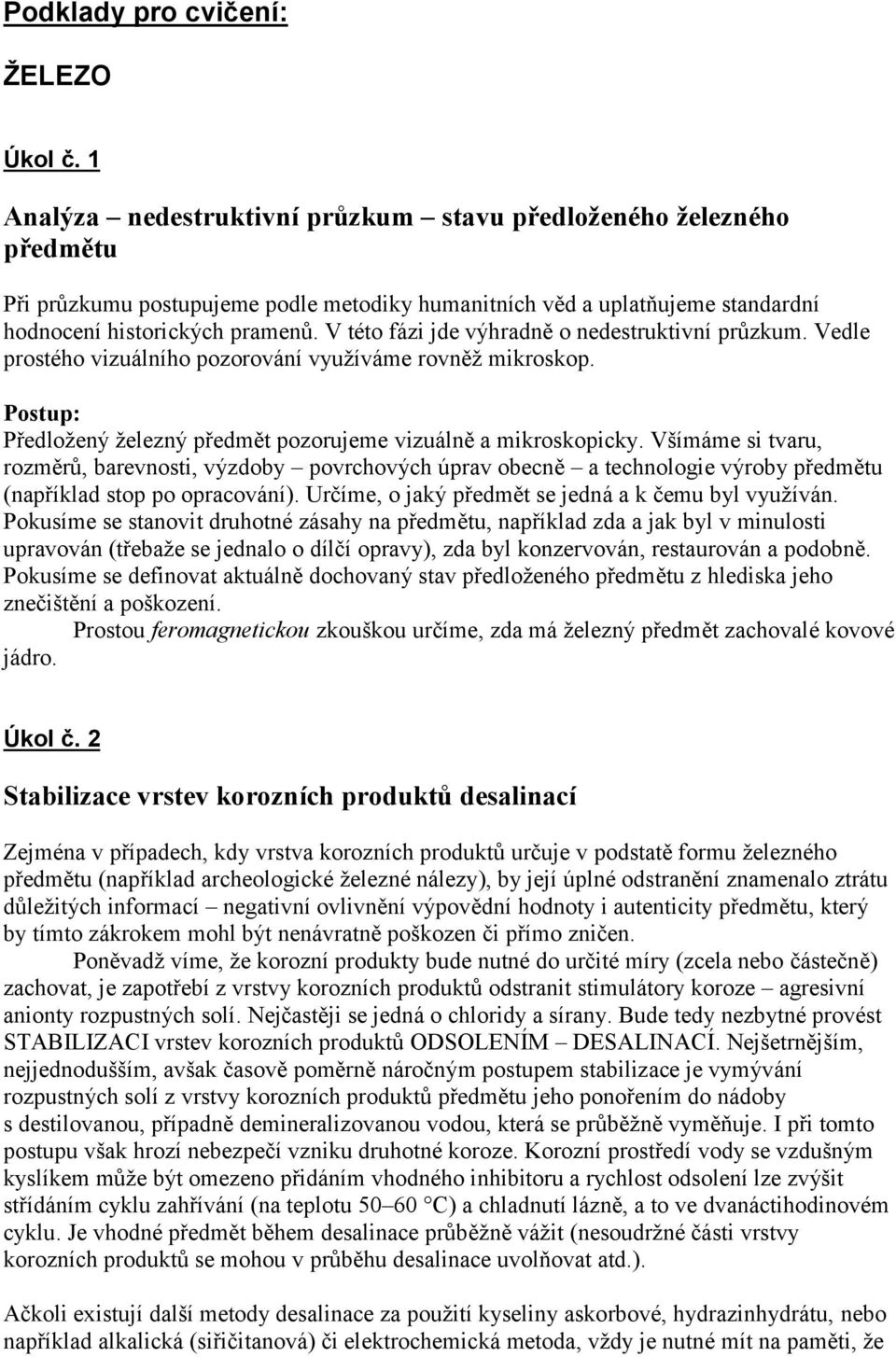 V této fázi jde výhradně o nedestruktivní průzkum. Vedle prostého vizuálního pozorování využíváme rovněž mikroskop. Předložený železný předmět pozorujeme vizuálně a mikroskopicky.