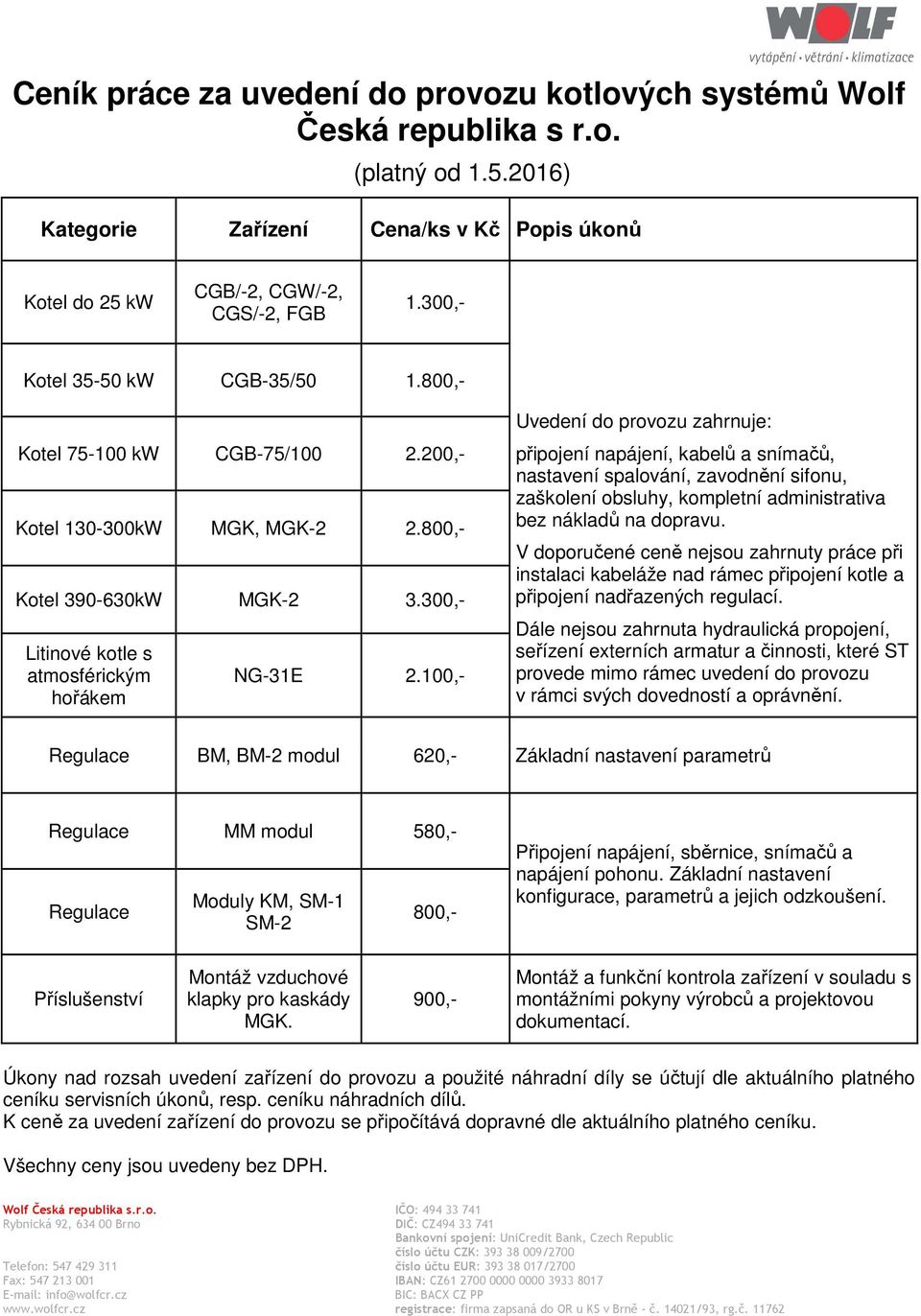 100,- Uvedení do provozu zahrnuje: připojení napájení, kabelů a snímačů, nastavení spalování, zavodnění sifonu, zaškolení obsluhy, kompletní administrativa bez nákladů na dopravu.