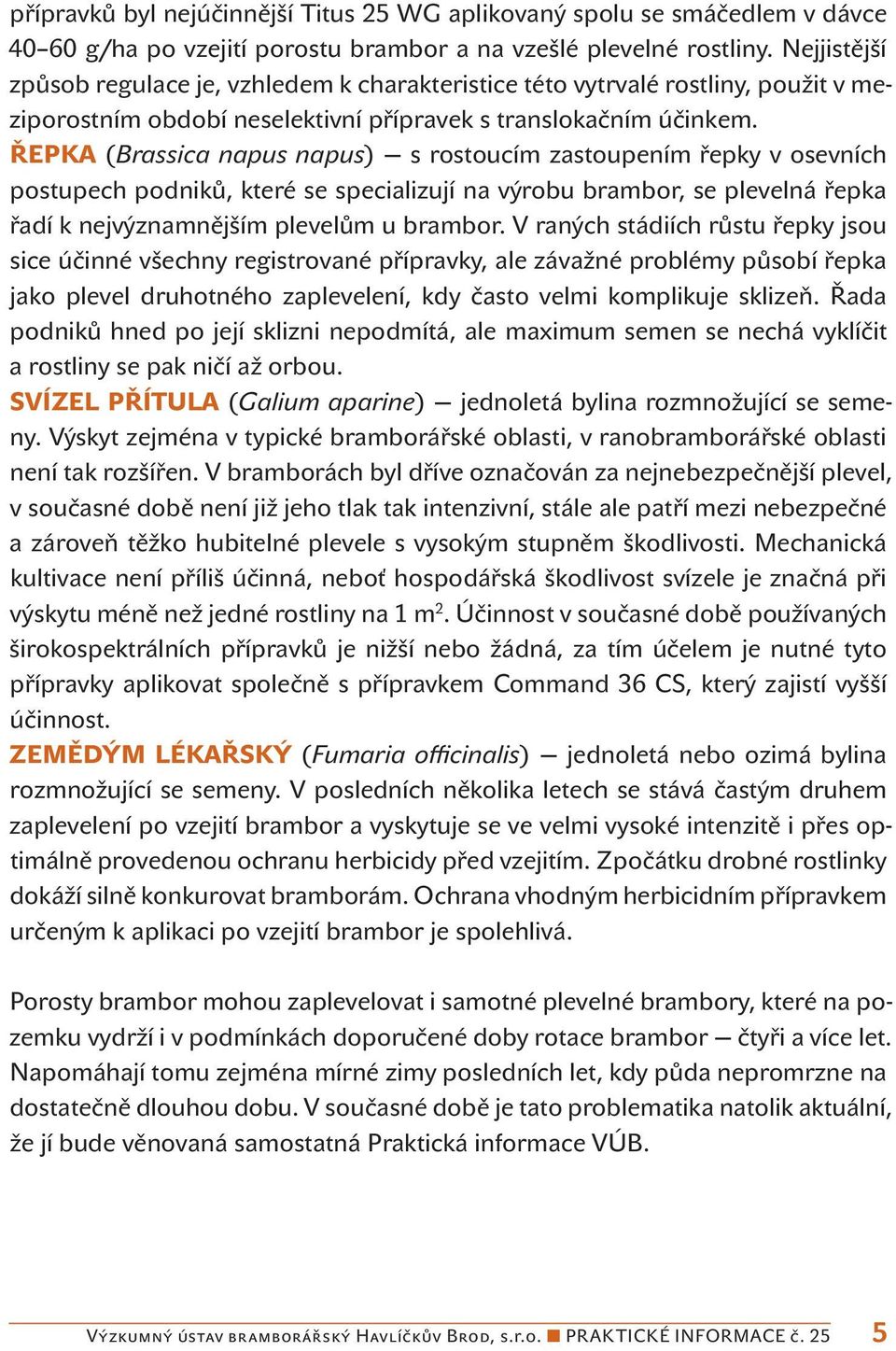 ŘEPKA (Brassica napus napus) s rostoucím zastoupením řepky v osevních postupech podniků, které se specializují na výrobu brambor, se plevelná řepka řadí k nejvýznamnějším plevelům u brambor.