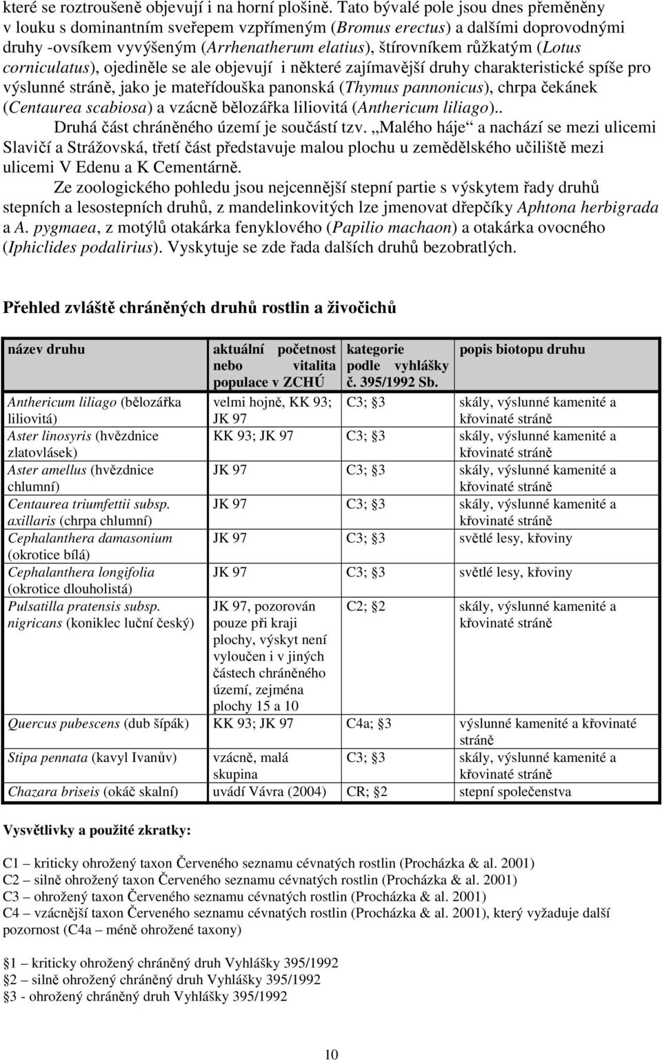 corniculatus), ojediněle se ale objevují i některé zajímavější druhy charakteristické spíše pro výslunné stráně, jako je mateřídouška panonská (Thymus pannonicus), chrpa čekánek (Centaurea scabiosa)