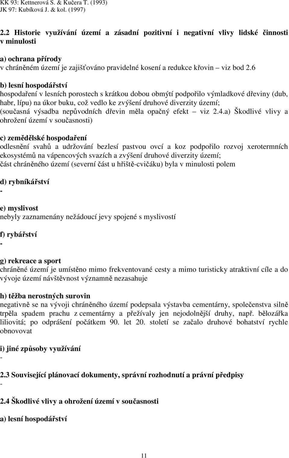 6 b) lesní hospodářství hospodaření v lesních porostech s krátkou dobou obmýtí podpořilo výmladkové dřeviny (dub, habr, lípu) na úkor buku, což vedlo ke zvýšení druhové diverzity území; (současná