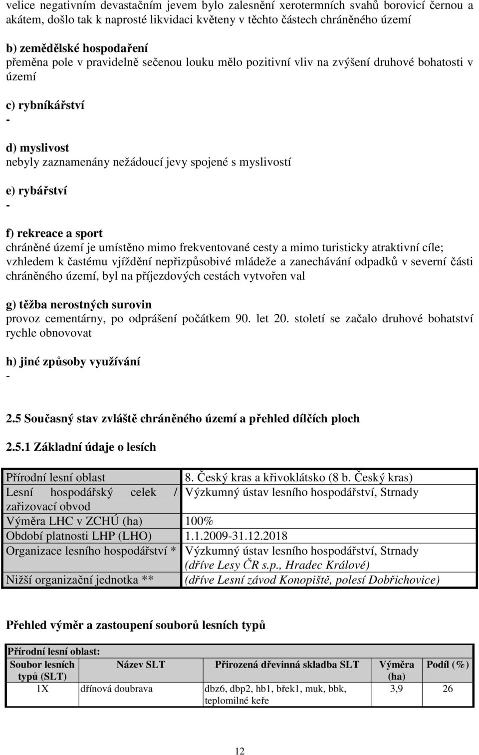 f) rekreace a sport chráněné území je umístěno mimo frekventované cesty a mimo turisticky atraktivní cíle; vzhledem k častému vjíždění nepřizpůsobivé mládeže a zanechávání odpadků v severní části