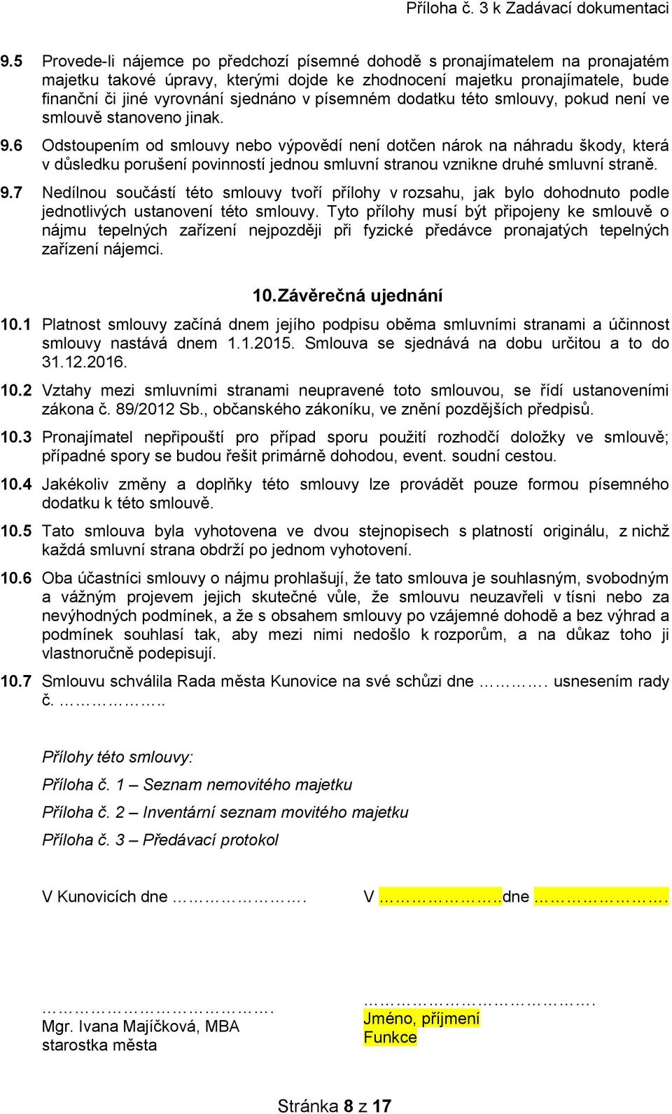 6 Odstoupením od smlouvy nebo výpovědí není dotčen nárok na náhradu škody, která v důsledku porušení povinností jednou smluvní stranou vznikne druhé smluvní straně. 9.