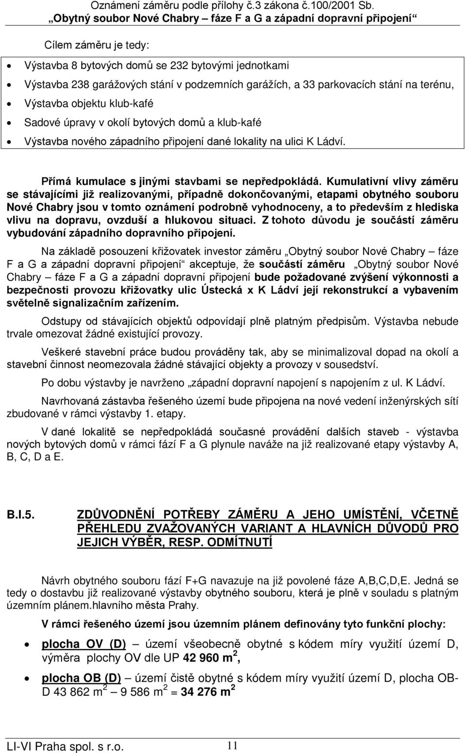 Kumulativní vlivy záměru se stávajícími již realizovanými, případně dokončovanými, etapami obytného souboru Nové Chabry jsou v tomto oznámení podrobně vyhodnoceny, a to především z hlediska vlivu na