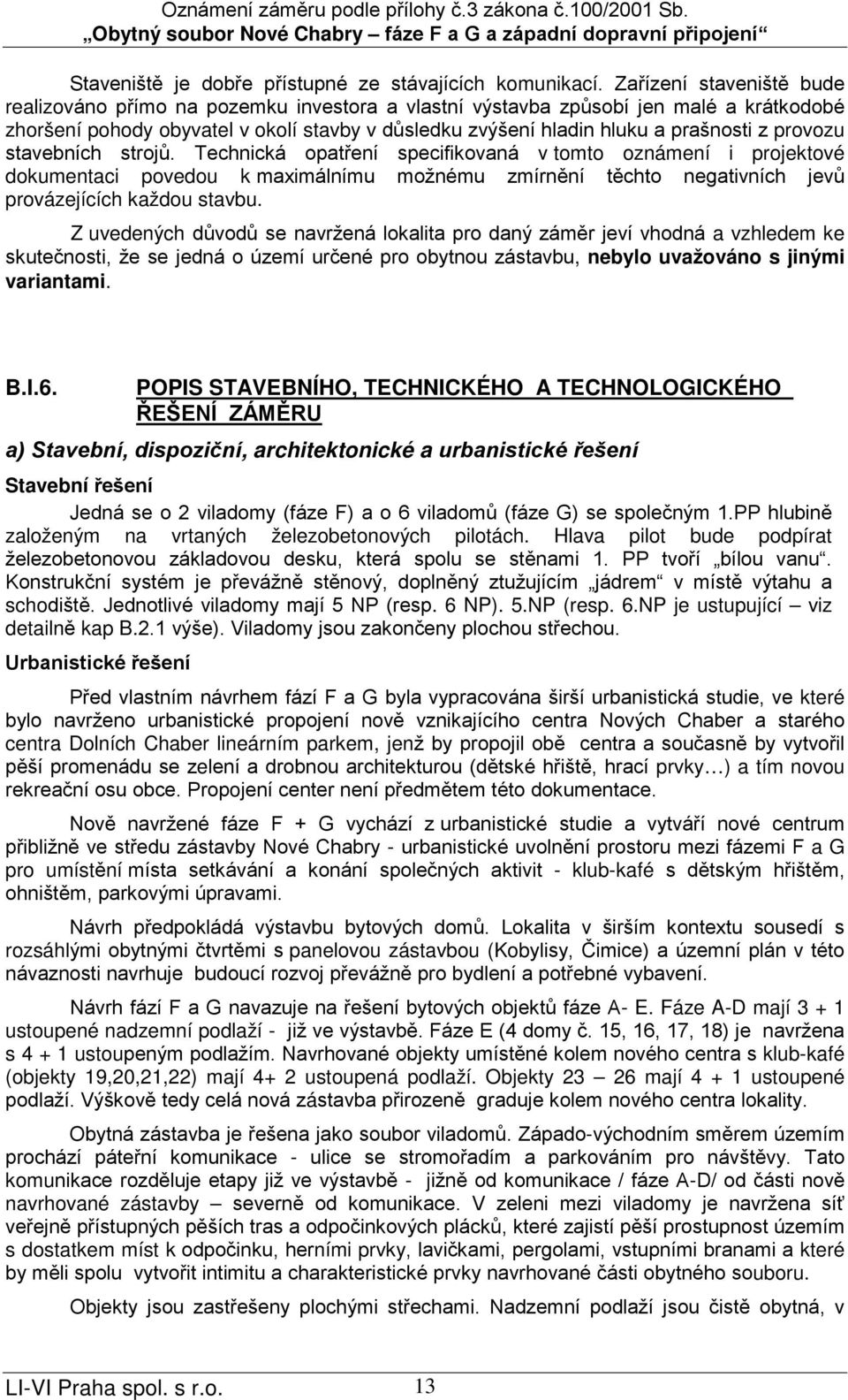 provozu stavebních strojů. Technická opatření specifikovaná v tomto oznámení i projektové dokumentaci povedou k maximálnímu možnému zmírnění těchto negativních jevů provázejících každou stavbu.