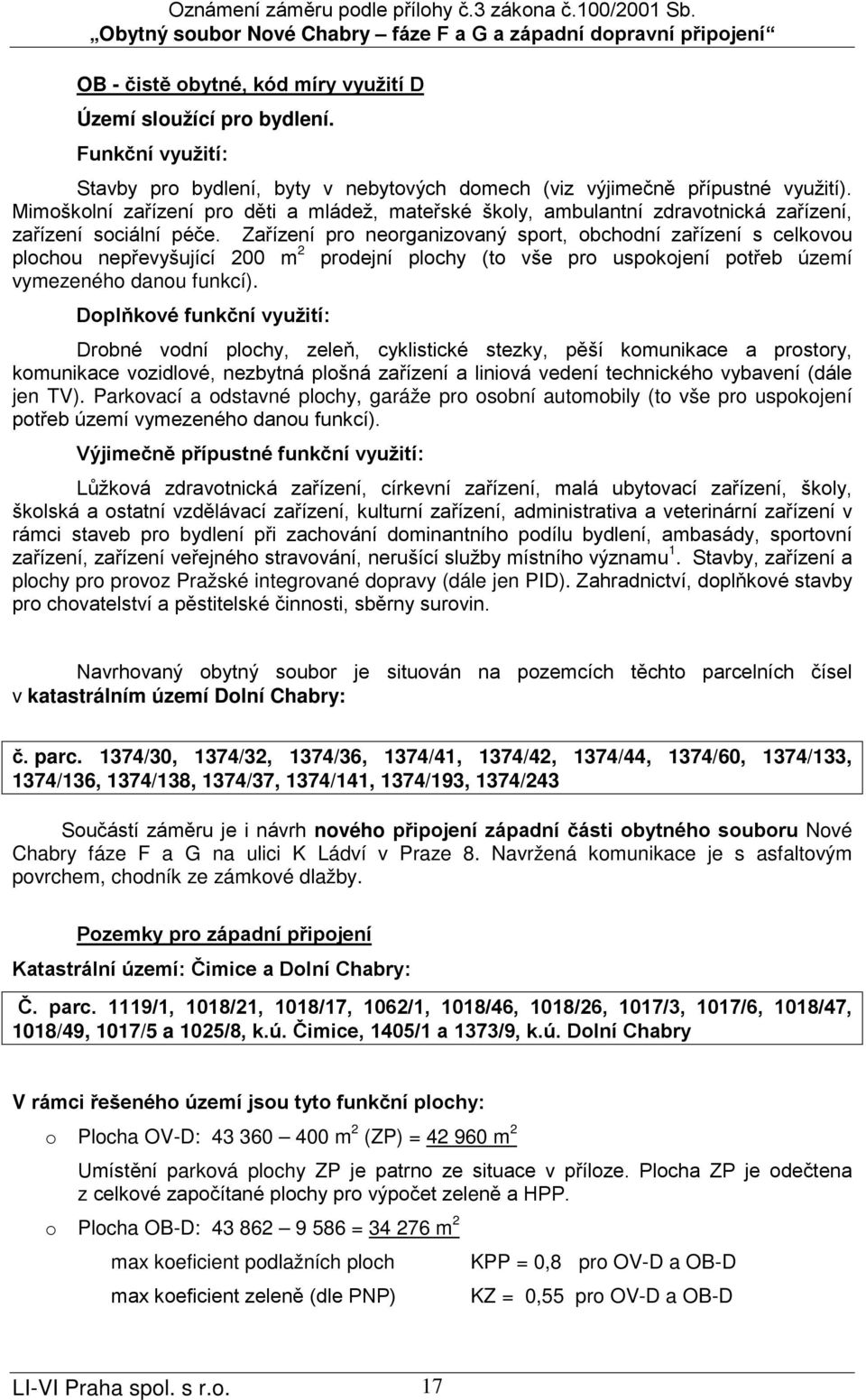 Zařízení pro neorganizovaný sport, obchodní zařízení s celkovou plochou nepřevyšující 200 m 2 prodejní plochy (to vše pro uspokojení potřeb území vymezeného danou funkcí).