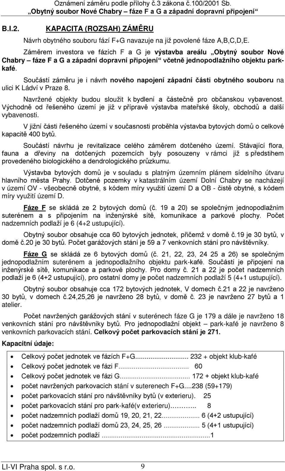 Součástí záměru je i návrh nového napojení západní části obytného souboru na ulici K Ládví v Praze 8. Navržené objekty budou sloužit k bydlení a částečně pro občanskou vybavenost.