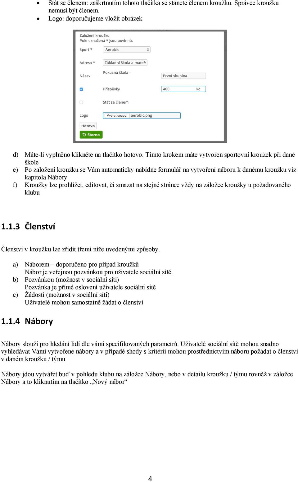 prohlížet, editovat, či smazat na stejné stránce vždy na záložce kroužky u požadovaného klubu 1.1.3 Členství Členství v kroužku lze zřídit třemi níže uvedenými způsoby.
