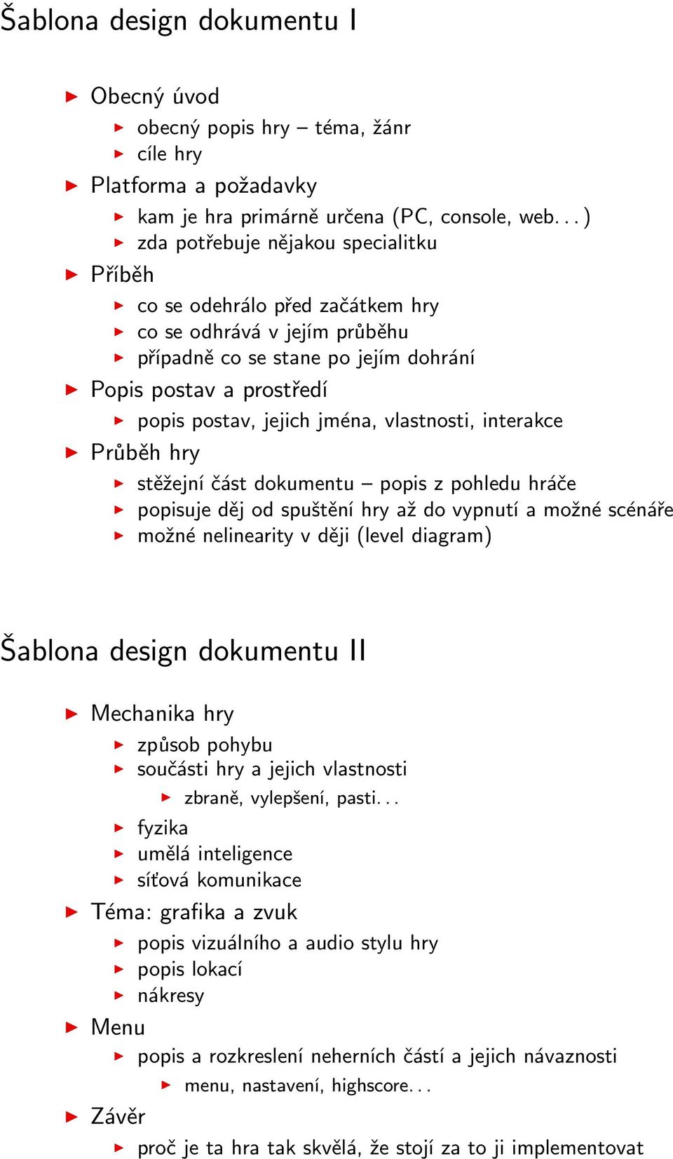 vlastnosti, interakce Průběh hry stěžejní část dokumentu popis z pohledu hráče popisuje děj od spuštění hry až do vypnutí a možné scénáře možné nelinearity v ději (level diagram) Šablona design