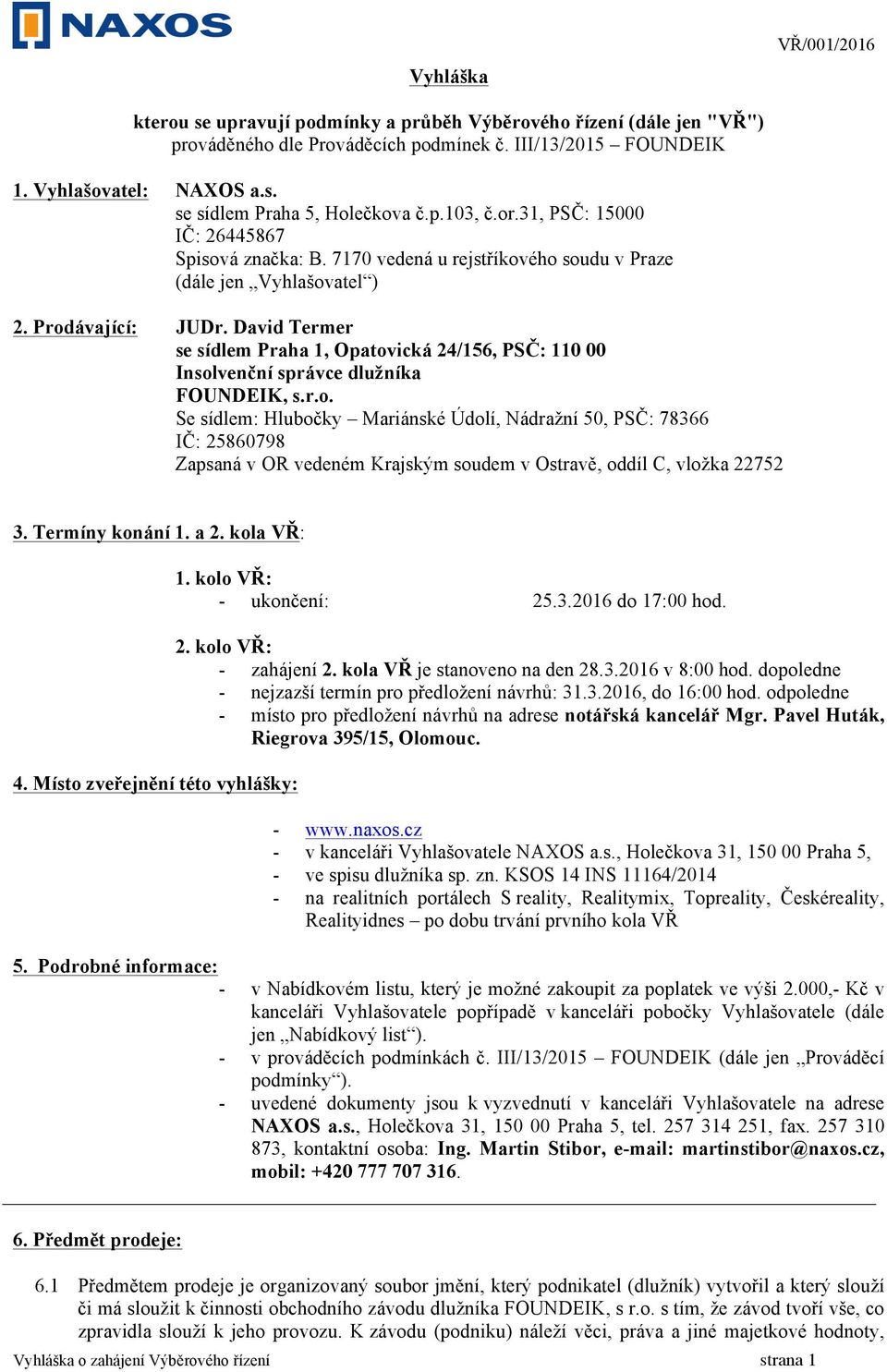 David Termer se sídlem Praha 1, Opatovická 24/156, PSČ: 110 00 Insolvenční správce dlužníka FOUNDEIK, s.r.o. Se sídlem: Hlubočky Mariánské Údolí, Nádražní 50, PSČ: 78366 IČ: 25860798 Zapsaná v OR vedeném Krajským soudem v Ostravě, oddíl C, vložka 22752 3.