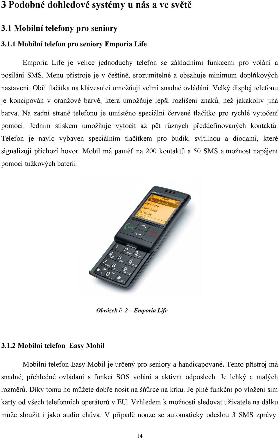 Velký displej telefonu je koncipován v oranžové barvě, která umožňuje lepší rozlišení znaků, než jakákoliv jiná barva.