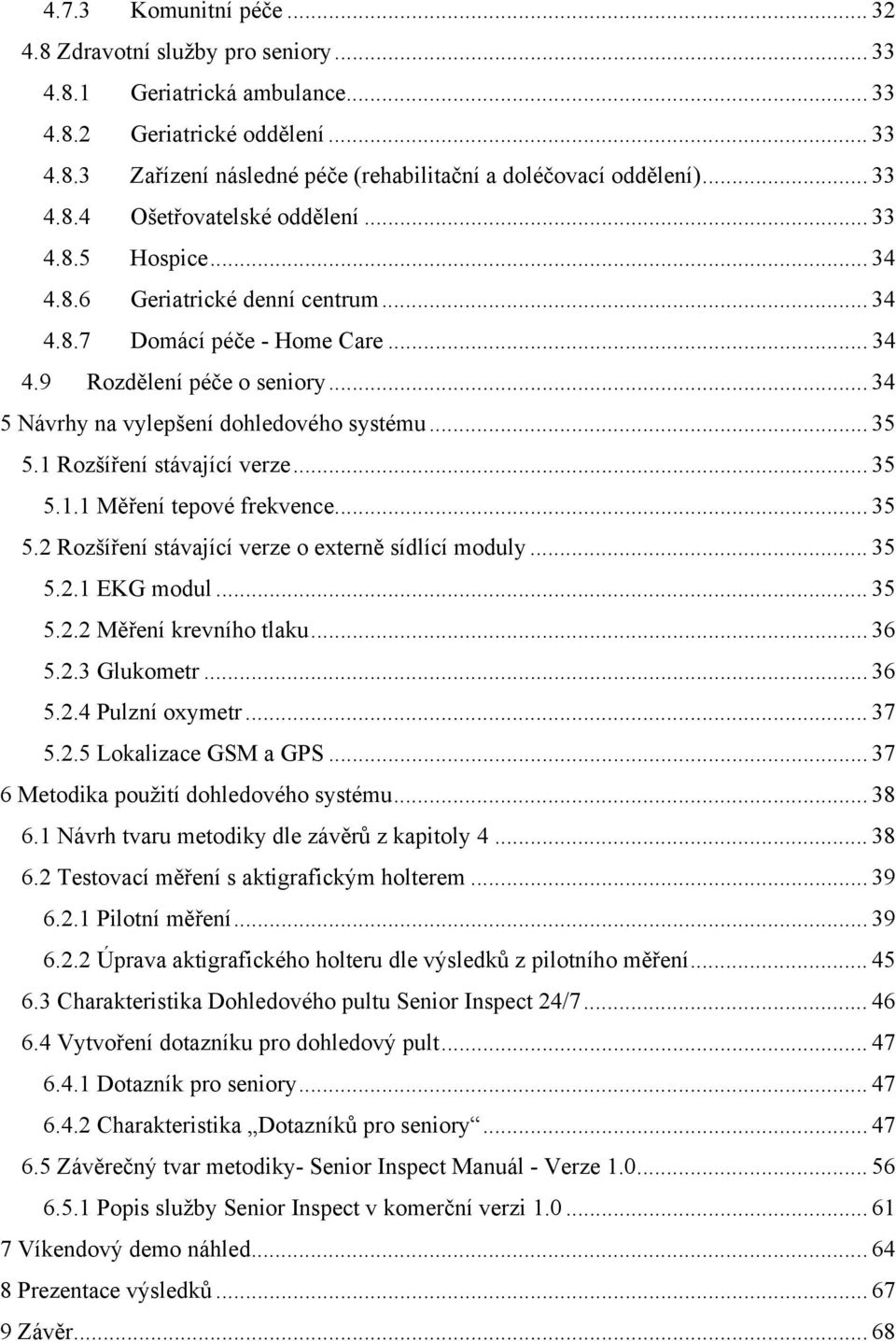 .. 34 5 Návrhy na vylepšení dohledového systému... 35 5.1 Rozšíření stávající verze... 35 5.1.1 Měření tepové frekvence... 35 5.2 Rozšíření stávající verze o externě sídlící moduly... 35 5.2.1 EKG modul.