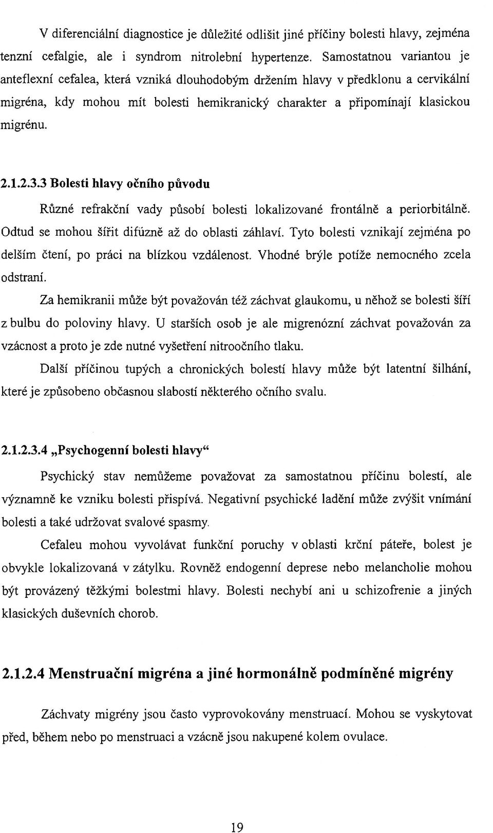 2.3.3 Bolesti hlavy očního původu Různé refrakční vady působí bolesti lokalizované frontálně a periorbitálně. Odtud se mohou šířit difuzně až do oblasti záhlaví.