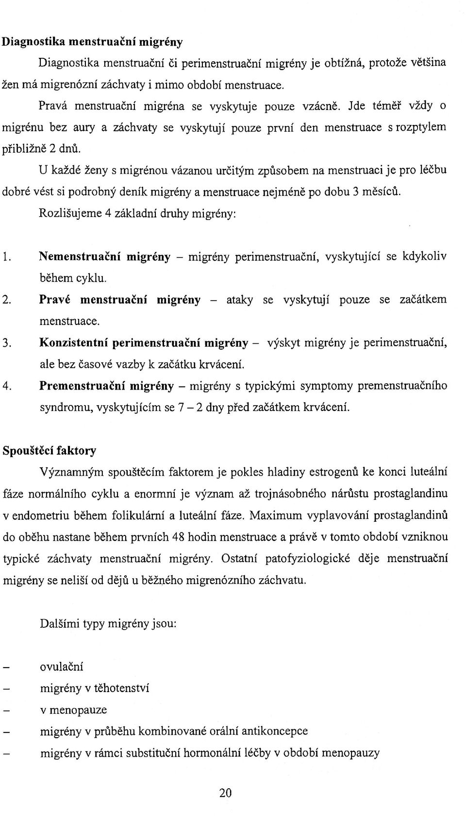 U každé ženy s migrénou vázanou určitým způsobem na menstruaci je pro léčbu dobré vést si podrobný deník migrény a menstruace nejméně po dobu 3 měsíců. Rozlišujeme 4 základní druhy migrény: 1.