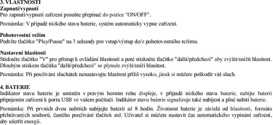 Nastavení hlasitosti Stiskněte tlačítko "V" pro přístup k ovládání hlasitosti a poté stiskněte tlačítko "další/předchozí" aby zvýšit/snížit hlasitost.