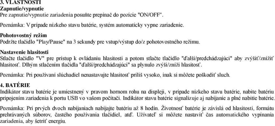 Nastavenie hlasitosti Stlačte tlačidlo "V" pre prístup k ovládaniu hlasitosti a potom stlačte tlačidlo "ďalší/predchádzajúci" aby zvýšiť/znížiť hlasitosť.